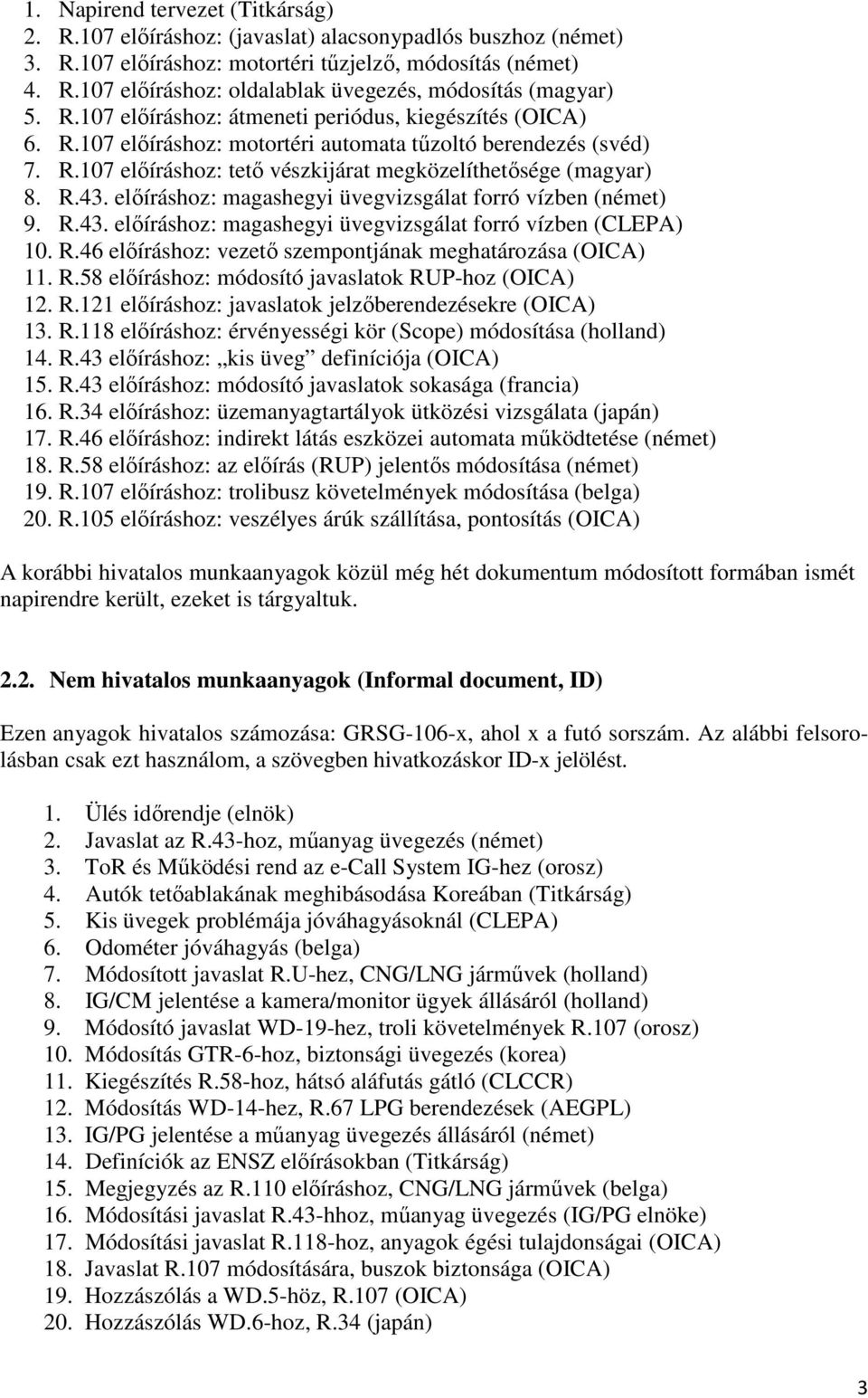 előíráshoz: magashegyi üvegvizsgálat forró vízben (német) 9. R.43. előíráshoz: magashegyi üvegvizsgálat forró vízben (CLEPA) 10. R.46 előíráshoz: vezető szempontjának meghatározása (OICA) 11. R.58 előíráshoz: módosító javaslatok RUP-hoz (OICA) 12.