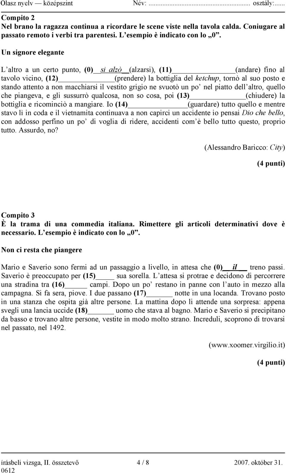 macchiarsi il vestito grigio ne svuotò un po nel piatto dell altro, quello che piangeva, e gli sussurrò qualcosa, non so cosa, poi (13) (chiudere) la bottiglia e ricominciò a mangiare.