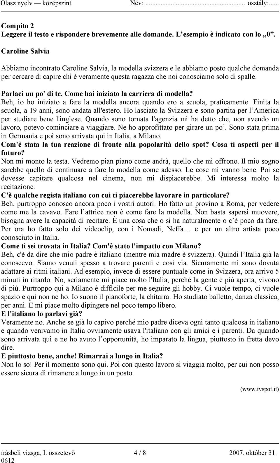 Parlaci un po' di te. Come hai iniziato la carriera di modella? Beh, io ho iniziato a fare la modella ancora quando ero a scuola, praticamente. Finita la scuola, a 19 anni, sono andata all'estero.