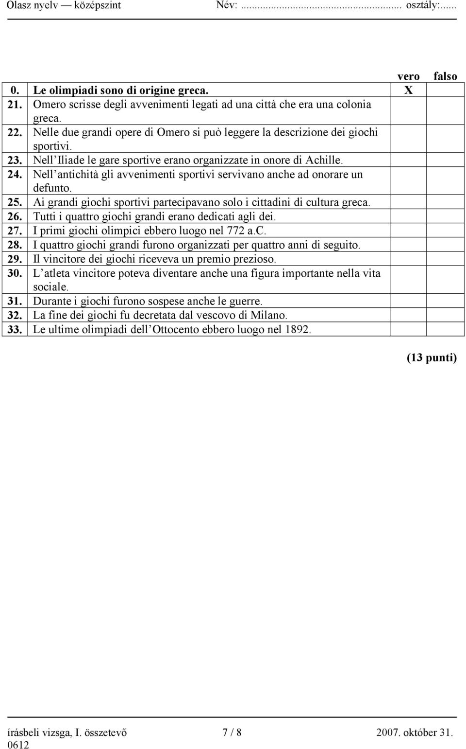 Nell antichità gli avvenimenti sportivi servivano anche ad onorare un defunto. 25. Ai grandi giochi sportivi partecipavano solo i cittadini di cultura greca. 26.