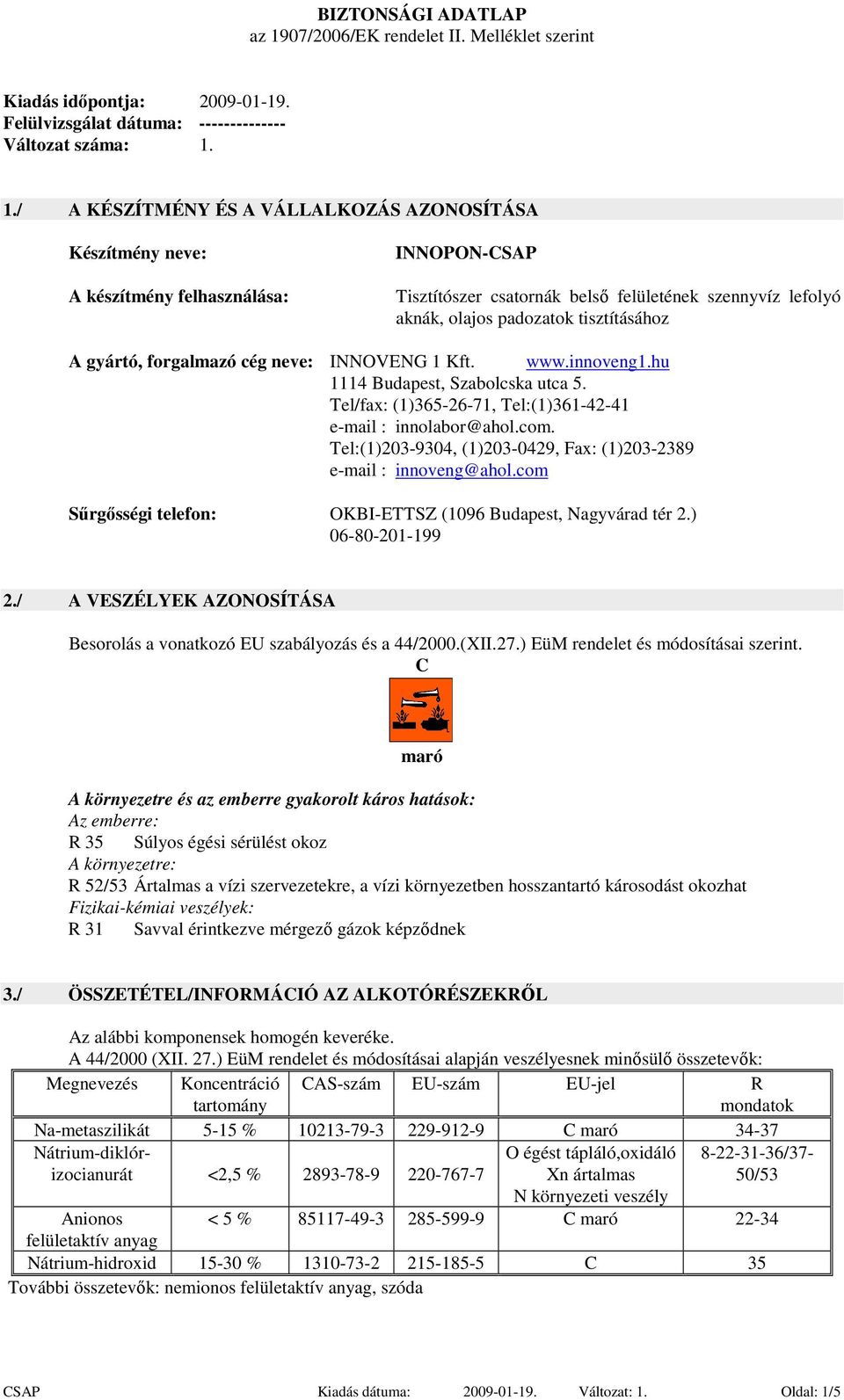 1./ A KÉSZÍTMÉNY ÉS A VÁLLALKOZÁS AZONOSÍTÁSA Készítmény neve: A készítmény felhasználása: INNOPON-CSAP Tisztítószer csatornák belső felületének szennyvíz lefolyó aknák, olajos padozatok