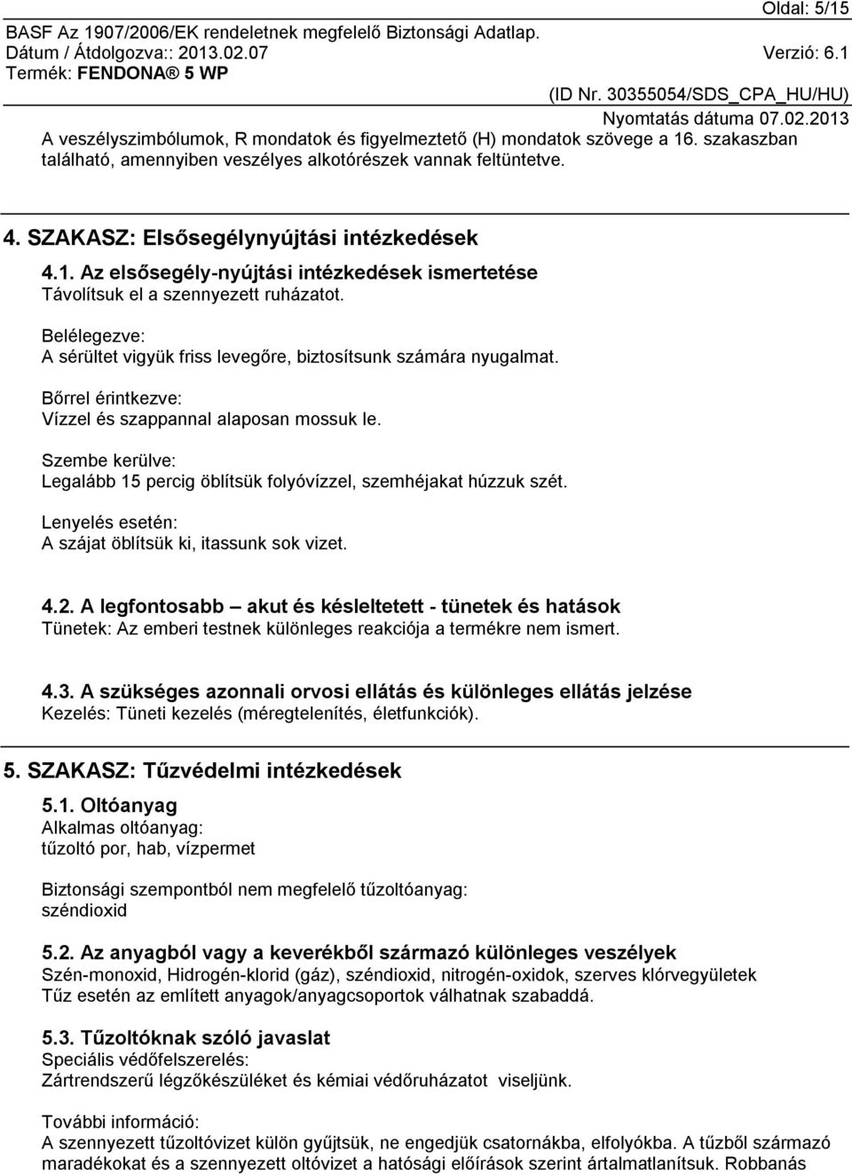 Belélegezve: A sérültet vigyük friss levegőre, biztosítsunk számára nyugalmat. Bőrrel érintkezve: Vízzel és szappannal alaposan mossuk le.