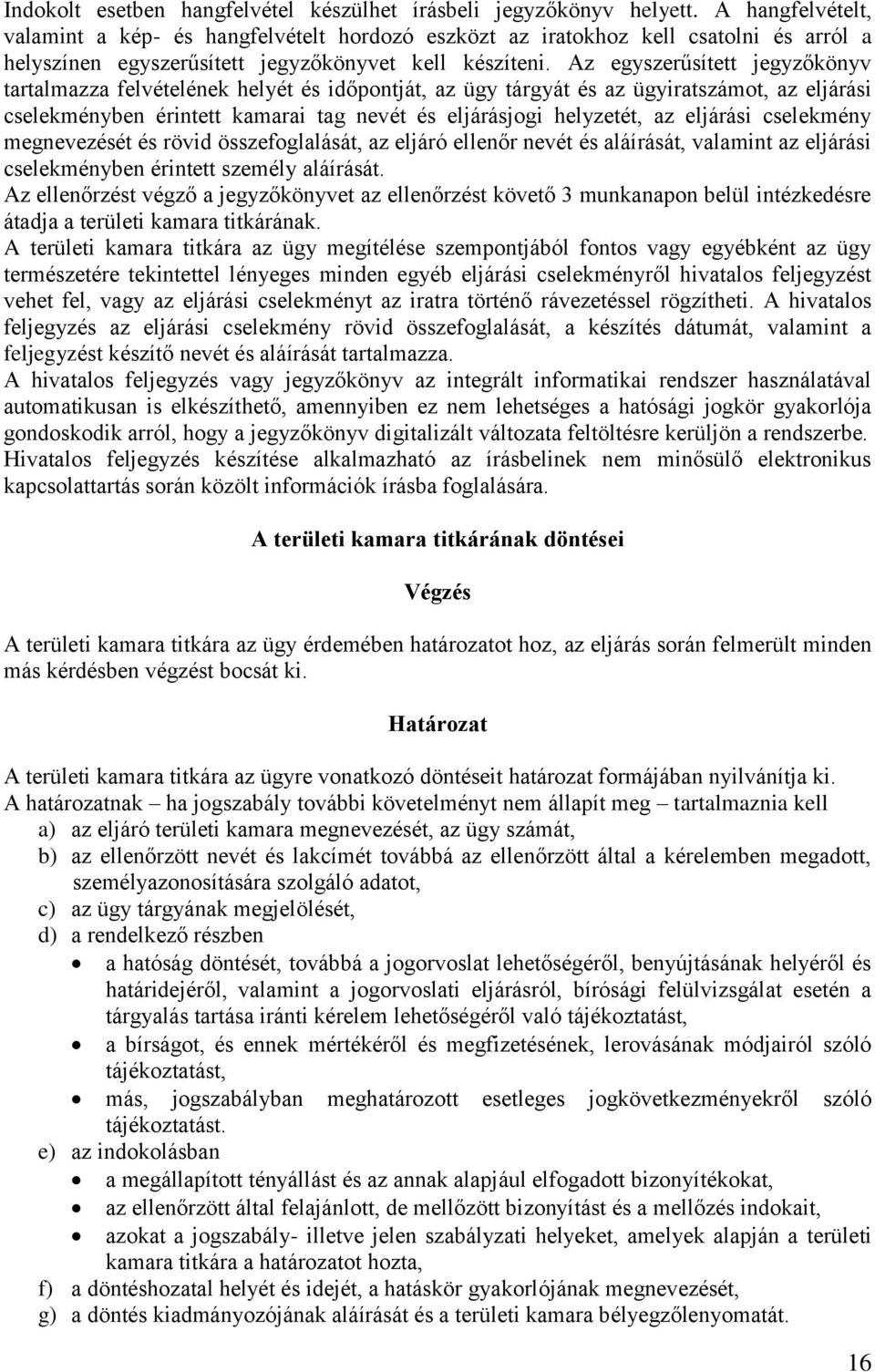 Az egyszerűsített jegyzőkönyv tartalmazza felvételének helyét és időpontját, az ügy tárgyát és az ügyiratszámot, az eljárási cselekményben érintett kamarai tag nevét és eljárásjogi helyzetét, az