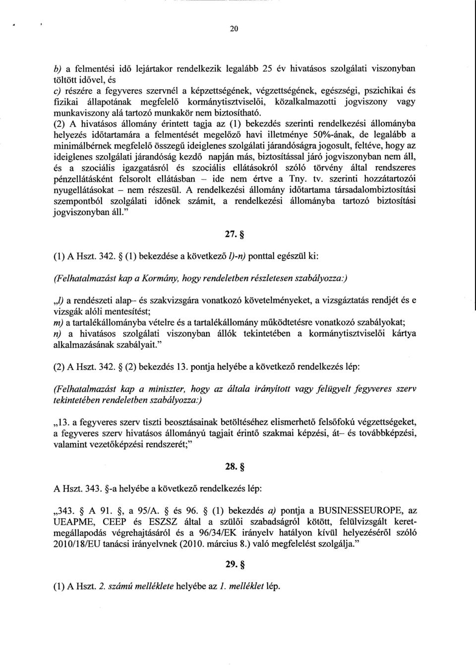 (2) A hivatásos állomány érintett tagja az (1) bekezdés szerinti rendelkezési állományb a helyezés időtartamára a felmentését megelőző havi illetménye 50%-ának, de legalább a minimálbérnek megfelelő