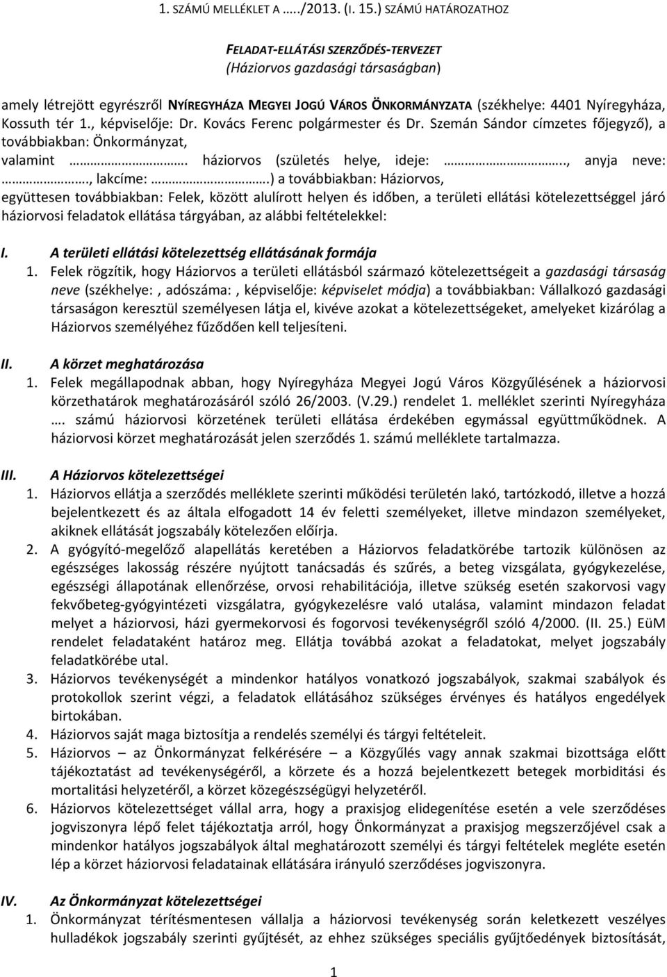 tér 1., képviselője: Dr. Kovács Ferenc polgármester és Dr. Szemán Sándor címzetes főjegyző), a továbbiakban: Önkormányzat, valamint. háziorvos (születés helye, ideje:.., anyja neve:., lakcíme:.