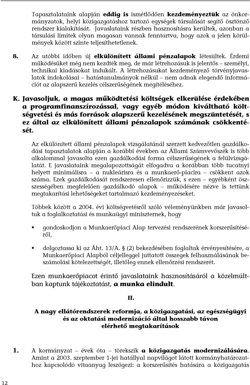 Az utóbbi időben új elkülönített állami pénzalapok létesültek. Érdemi működésüket még nem kezdték meg, de már létrehozásuk is jelentős személyi, technikai kiadásokat indukált.