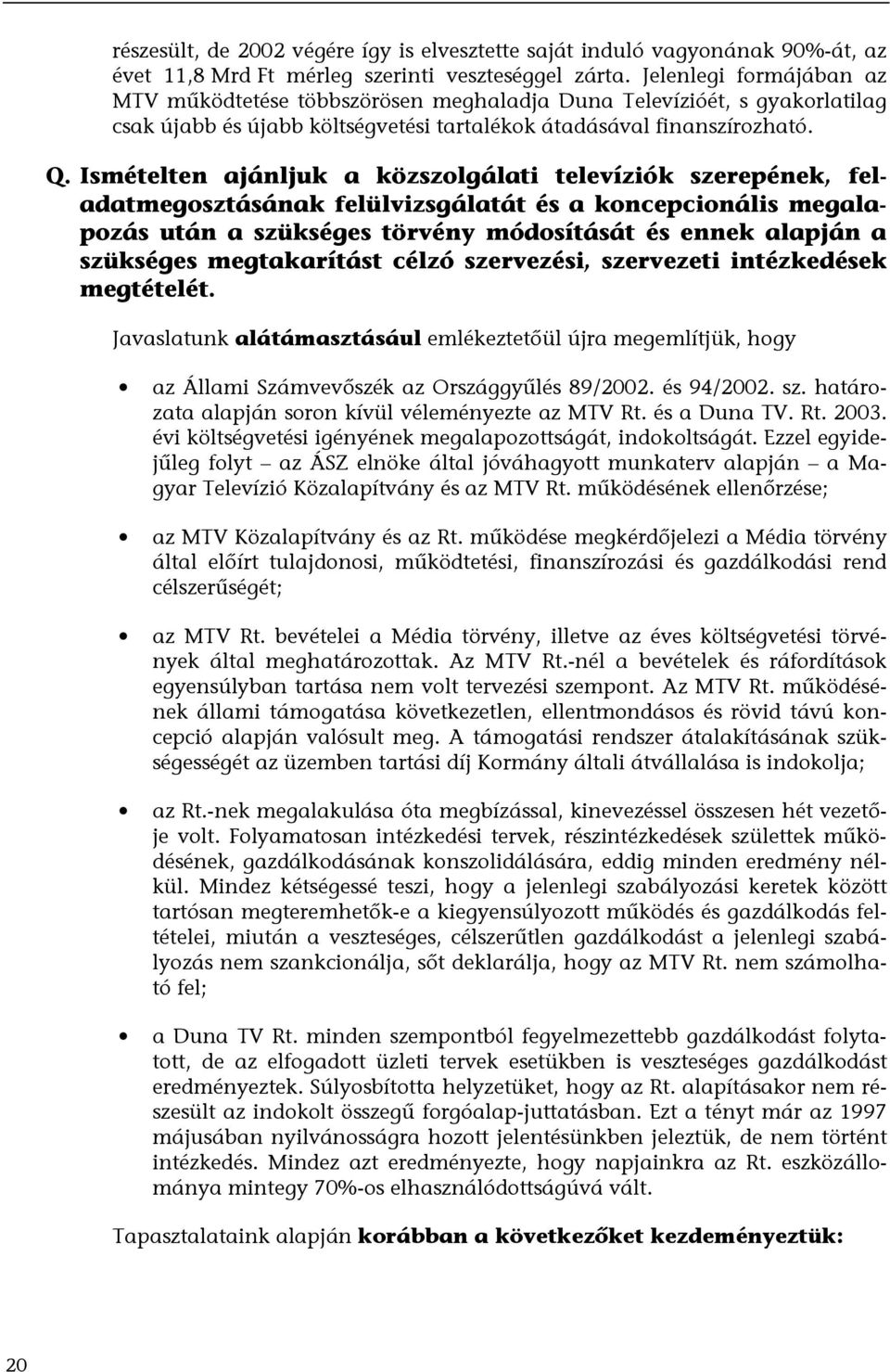 Ismételten ajánljuk a közszolgálati televíziók szerepének, feladatmegosztásának felülvizsgálatát és a koncepcionális megalapozás után a szükséges törvény módosítását és ennek alapján a szükséges