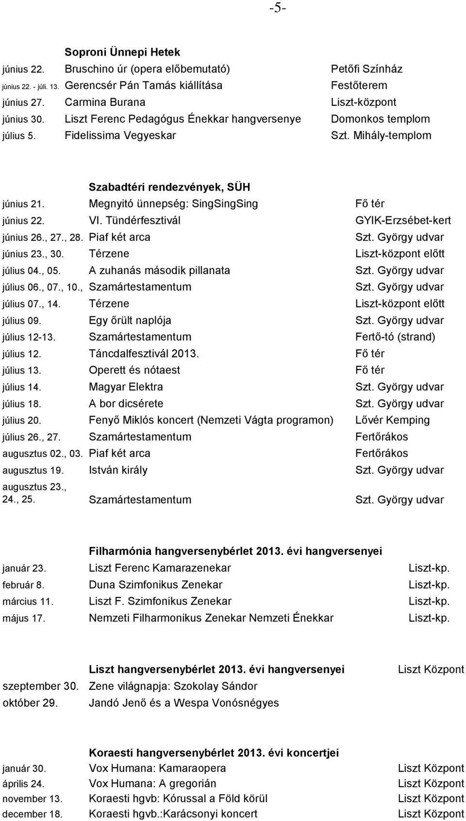 Megnyitó ünnepség: SingSingSing Fő tér június 22. VI. Tündérfesztivál GYIK-Erzsébet-kert június 26., 27., 28. Piaf két arca Szt. György udvar június 23., 30. Térzene Liszt-központ előtt július 04.