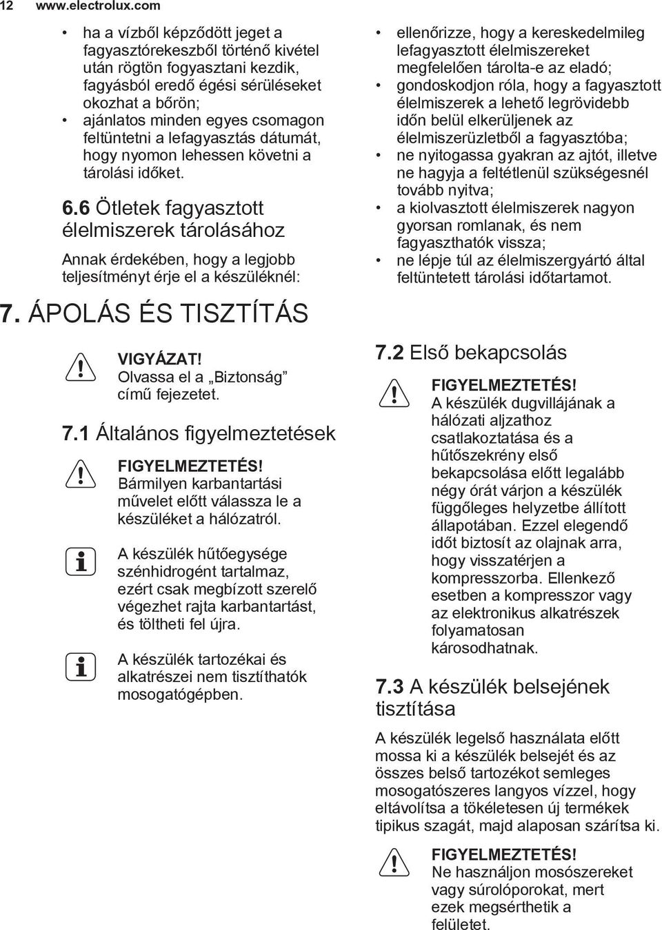 lefagyasztás dátumát, hogy nyomon lehessen követni a tárolási időket. 6.6 Ötletek fagyasztott élelmiszerek tárolásához Annak érdekében, hogy a legjobb teljesítményt érje el a készüléknél: 7.