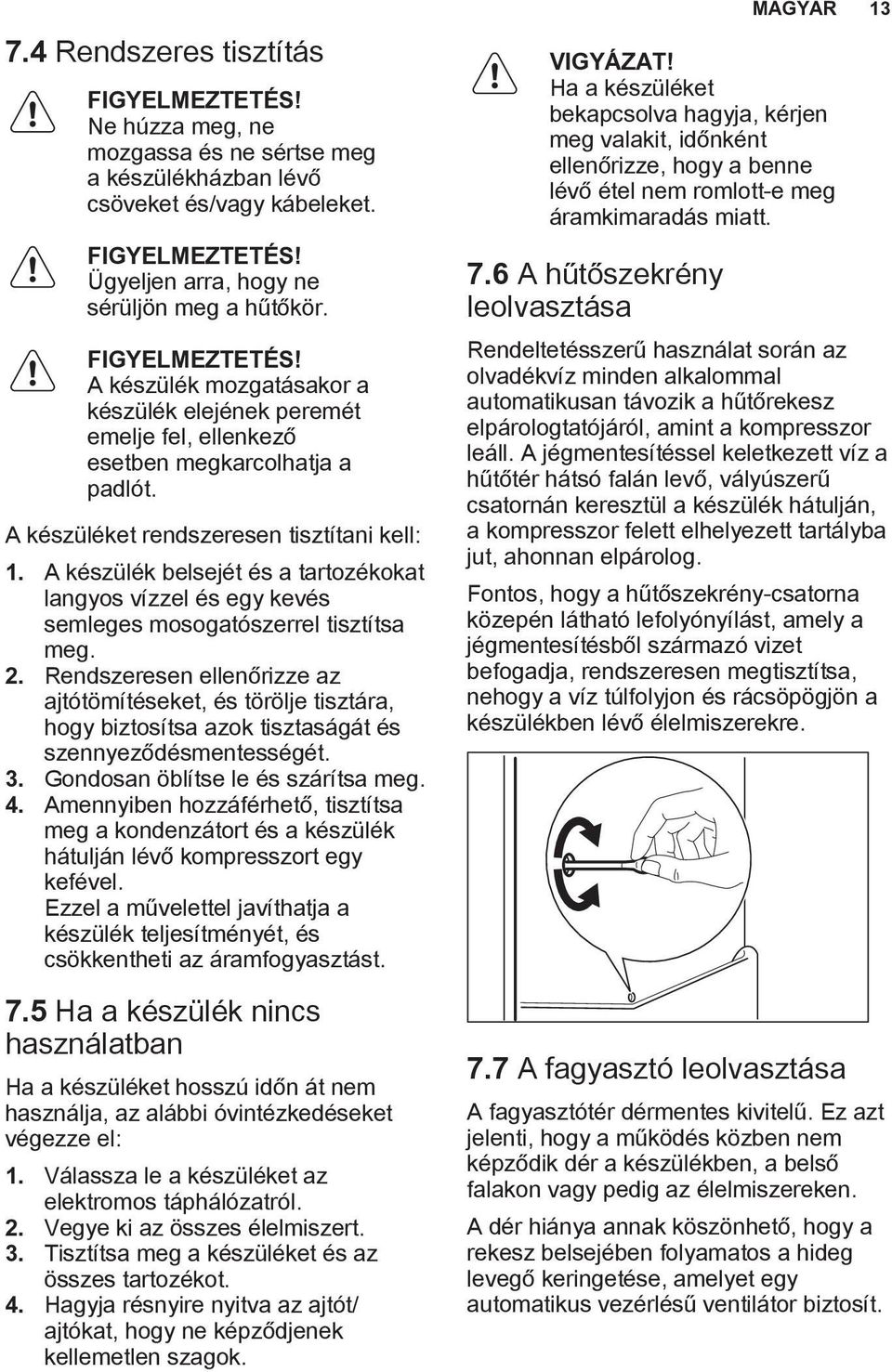 A készülék belsejét és a tartozékokat langyos vízzel és egy kevés semleges mosogatószerrel tisztítsa meg. 2.