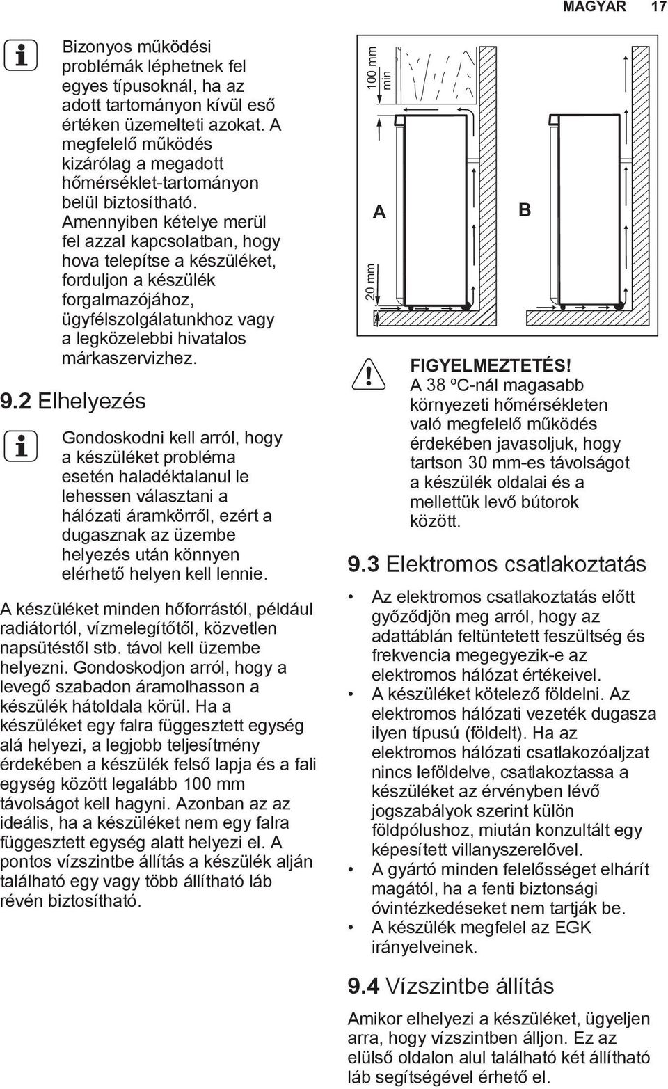 Amennyiben kételye merül fel azzal kapcsolatban, hogy hova telepítse a készüléket, forduljon a készülék forgalmazójához, ügyfélszolgálatunkhoz vagy a legközelebbi hivatalos márkaszervizhez. 9.