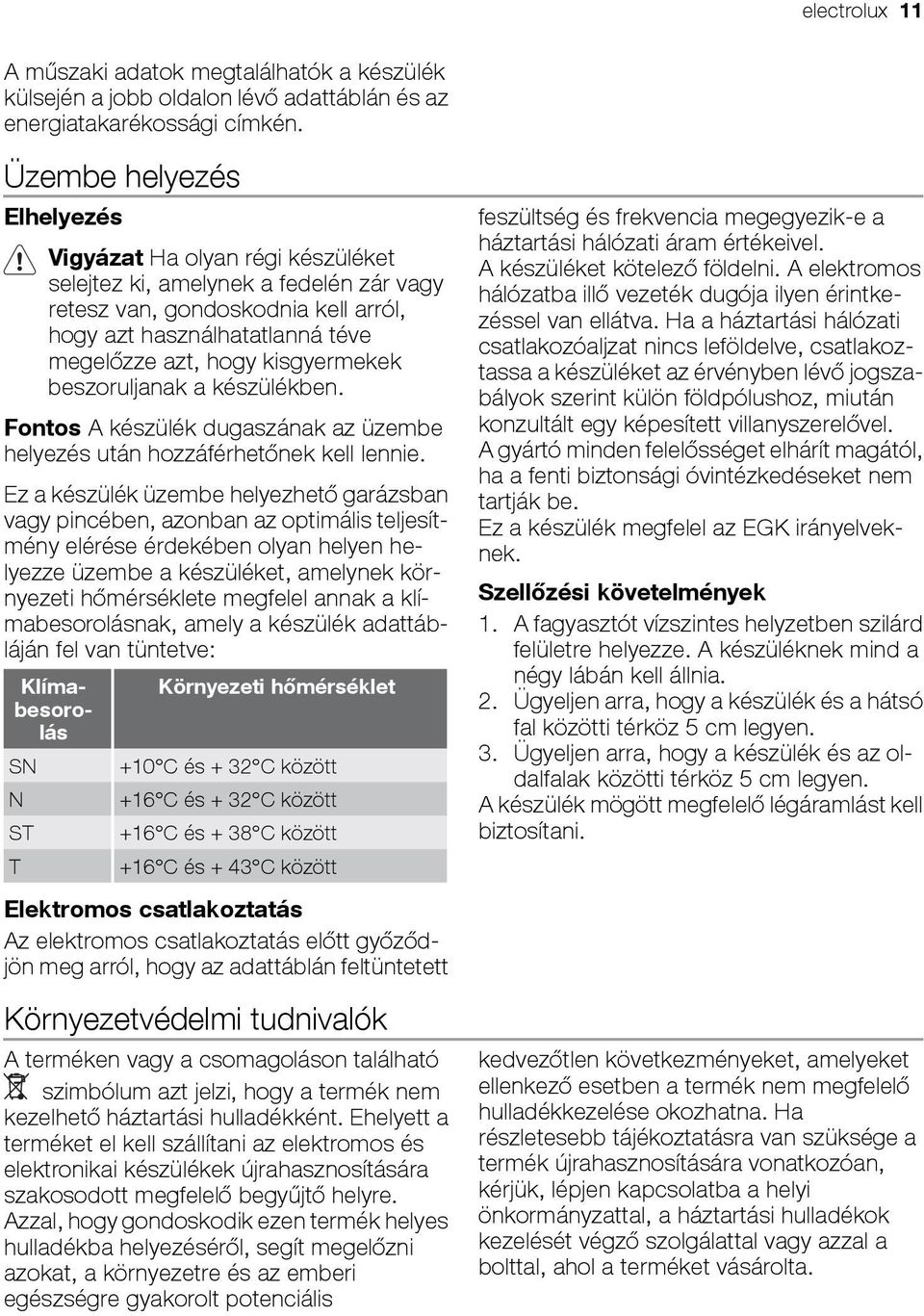 kisgyermekek beszoruljanak a készülékben. Fontos A készülék dugaszának az üzembe helyezés után hozzáférhetőnek kell lennie.