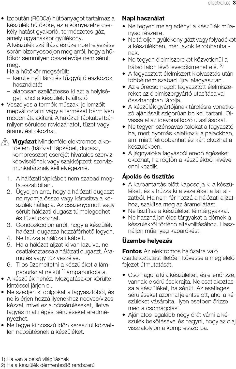 Ha a hűtőkör megsérült: kerülje nyílt láng és tűzgyújtó eszközök használatát alaposan szellőztesse ki azt a helyiséget, ahol a készülék található Veszélyes a termék műszaki jellemzőit megváltoztatni