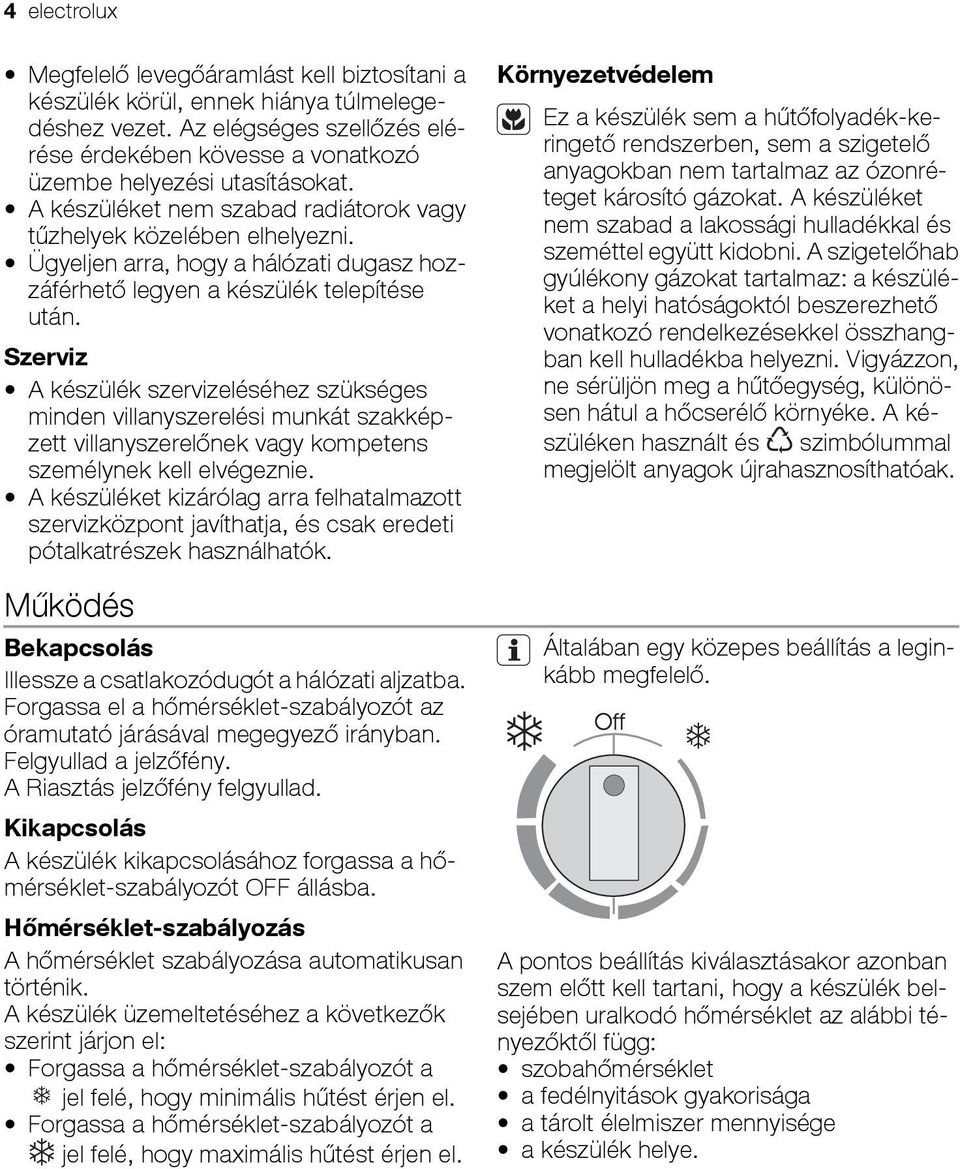 Szerviz A készülék szervizeléséhez szükséges minden villanyszerelési munkát szakképzett villanyszerelőnek vagy kompetens személynek kell elvégeznie.