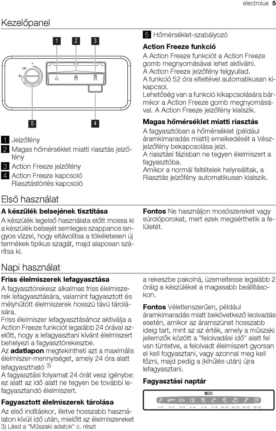 szárítsa ki. Napi használat Friss élelmiszerek lefagyasztása A fagyasztórekesz alkalmas friss élelmiszerek lefagyasztására, valamint fagyasztott és mélyhűtött élelmiszerek hosszú távú tárolására.