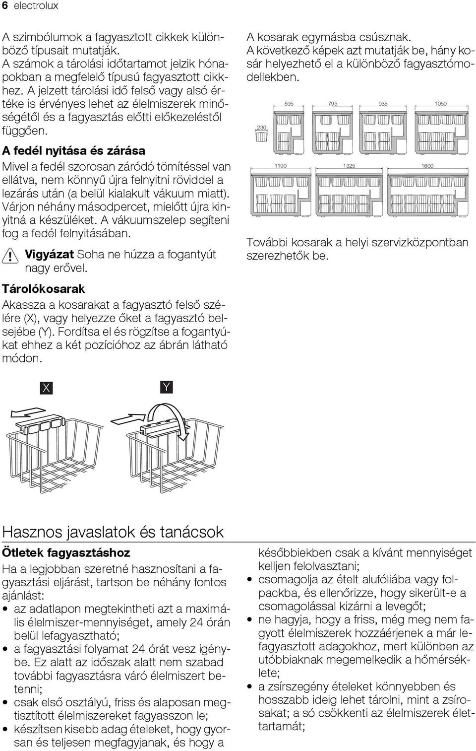 A fedél nyitása és zárása Mivel a fedél szorosan záródó tömítéssel van ellátva, nem könnyű újra felnyitni röviddel a lezárás után (a belül kialakult vákuum miatt).