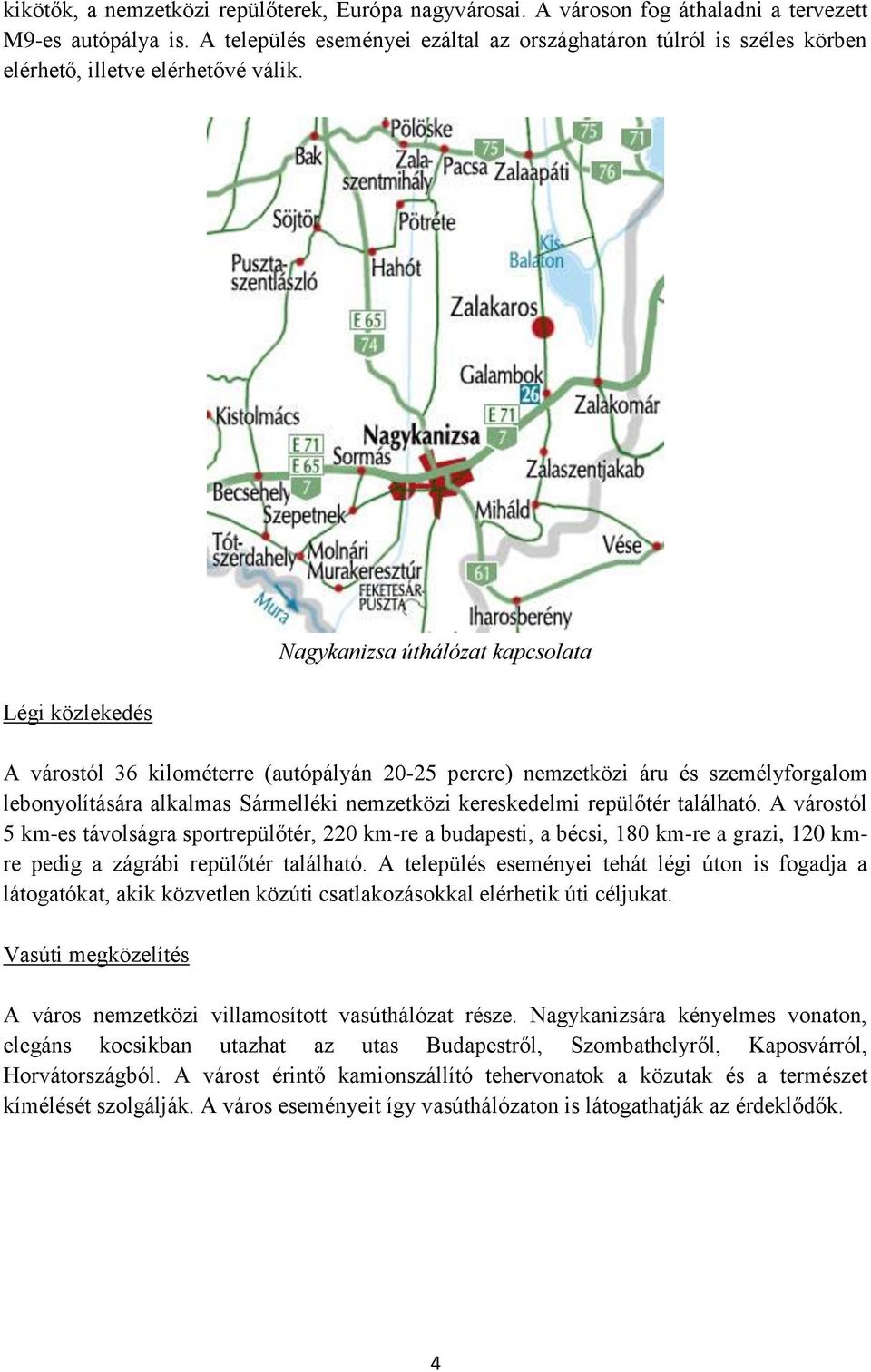 Légi közlekedés Nagykanizsa úthálózat kapcsolata A várostól 36 kilométerre (autópályán 20-25 percre) nemzetközi áru és személyforgalom lebonyolítására alkalmas Sármelléki nemzetközi kereskedelmi