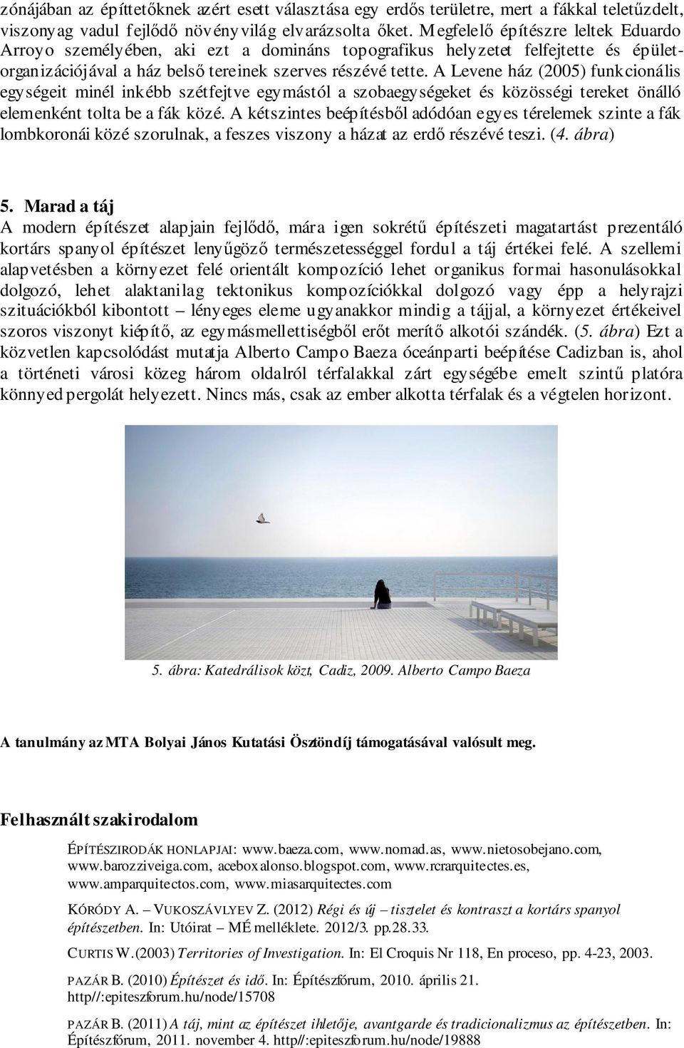 A Levene ház (2005) funkcionális egységeit minél inkébb szétfejtve egymástól a szobaegységeket és közösségi tereket önálló elemenként tolta be a fák közé.