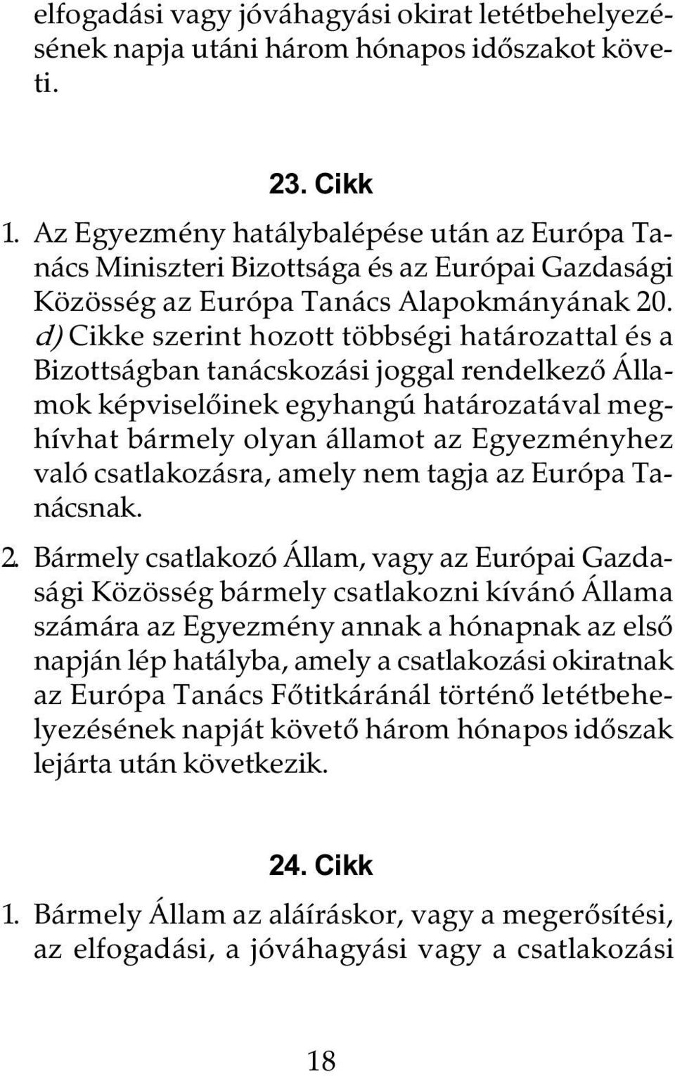 d) Cikke szerint hozott többségi határozattal és a Bizottságban tanácskozási joggal rendelkezõ Államok képviselõinek egyhangú határozatával meghívhat bármely olyan államot az Egyezményhez való