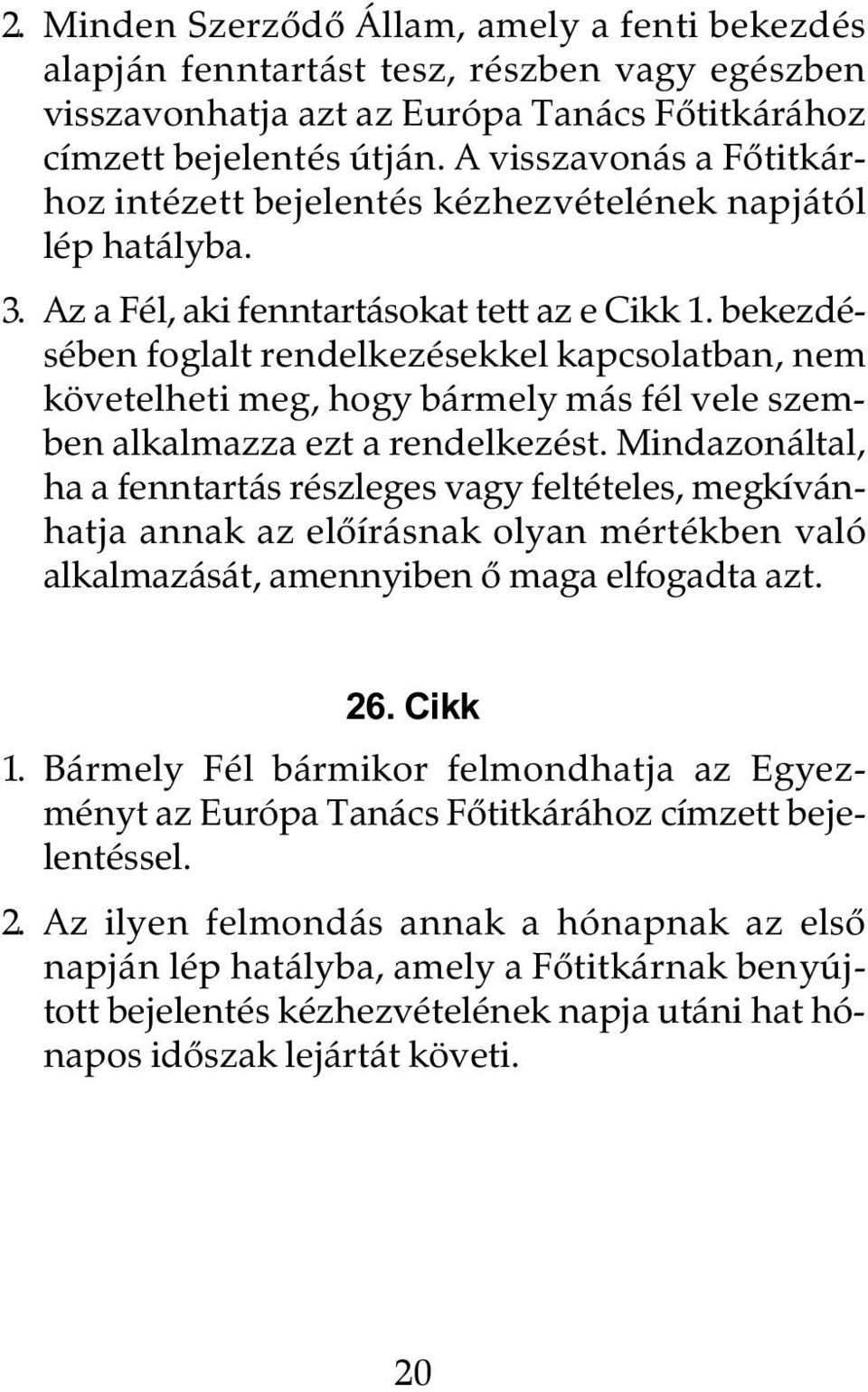 bekezdésében foglalt rendelkezésekkel kapcsolatban, nem követelheti meg, hogy bármely más fél vele szemben alkalmazza ezt a rendelkezést.