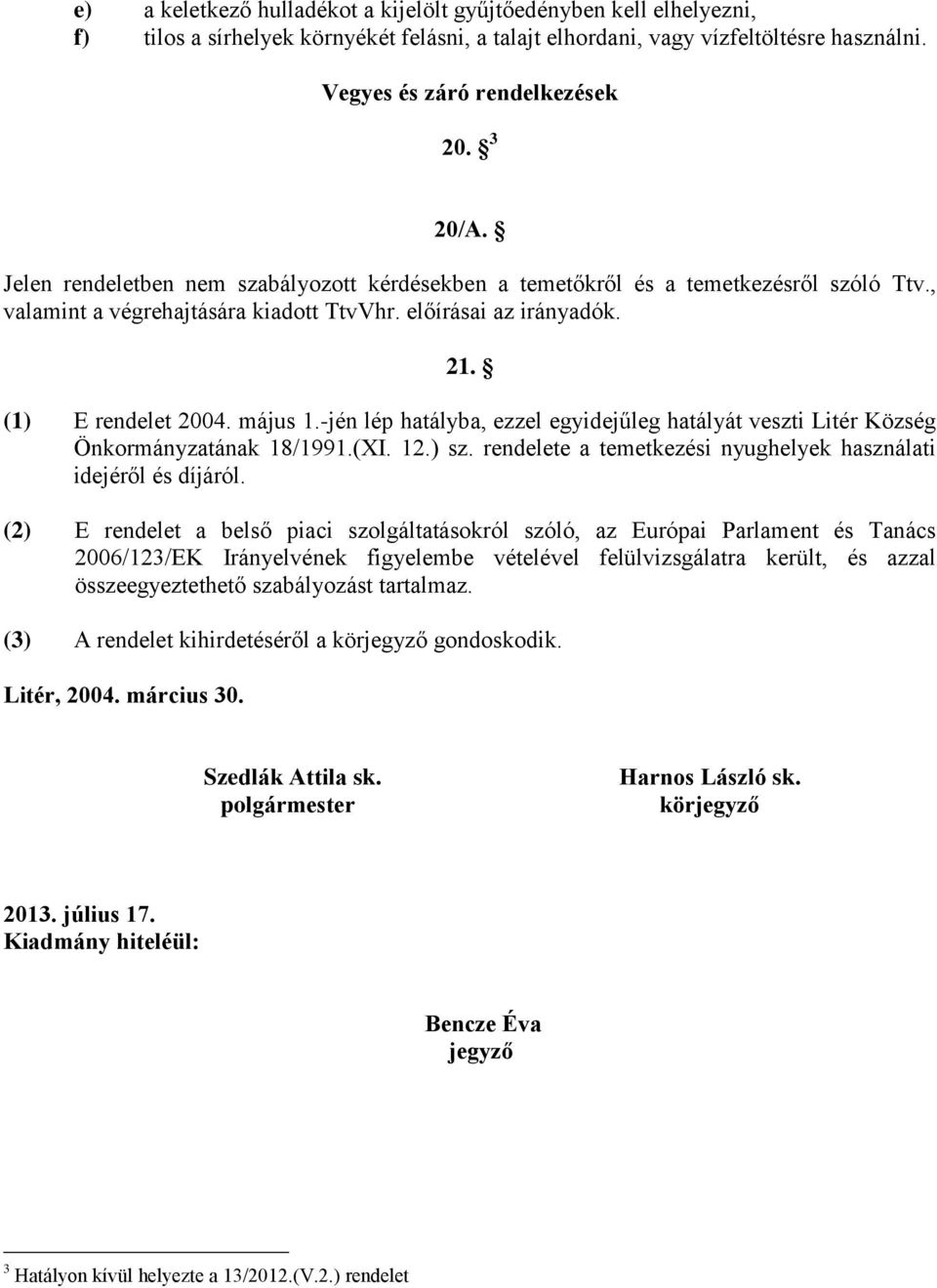 -jén lép hatályba, ezzel egyidejűleg hatályát veszti Litér Község Önkormányzatának 18/1991.(XI. 12.) sz. rendelete a temetkezési nyughelyek használati idejéről és díjáról.