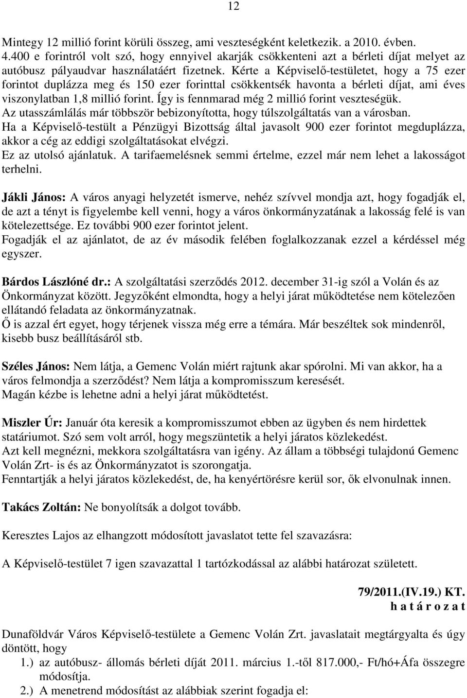 Kérte a Képviselő-testületet, hogy a 75 ezer forintot duplázza meg és 150 ezer forinttal csökkentsék havonta a bérleti díjat, ami éves viszonylatban 1,8 millió forint.