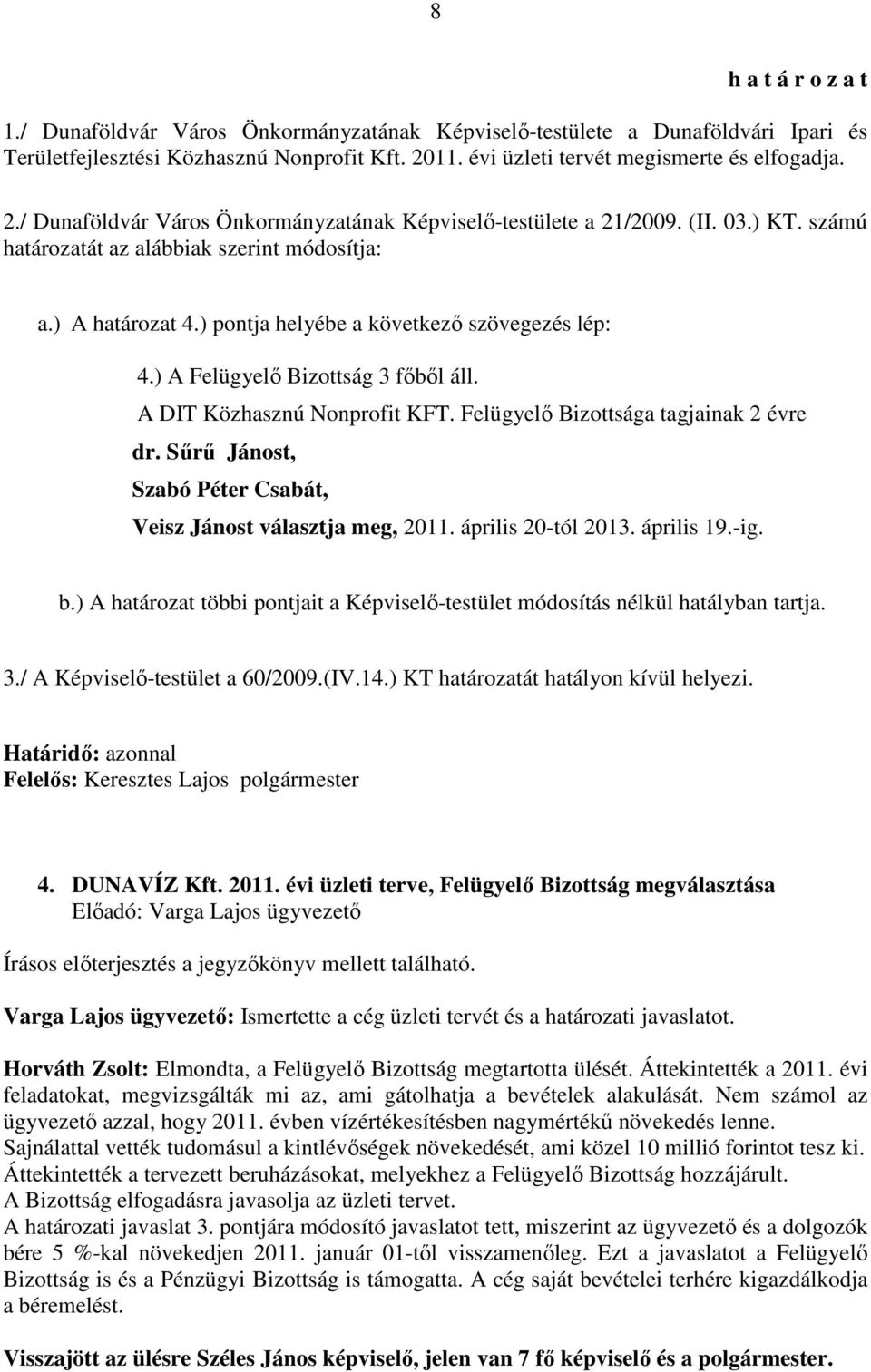 Felügyelő Bizottsága tagjainak 2 évre dr. Sűrű Jánost, Szabó Péter Csabát, Veisz Jánost választja meg, 2011. április 20-tól 2013. április 19.-ig. b.