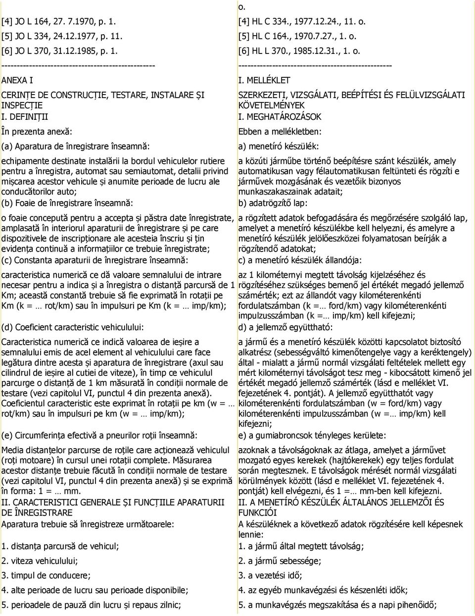 MEGHATÁROZÁSOK În prezenta anexă: (a) Aparatura de înregistrare înseamnă: echipamente destinate instalării la bordul vehiculelor rutiere pentru a înregistra, automat sau semiautomat, detalii privind