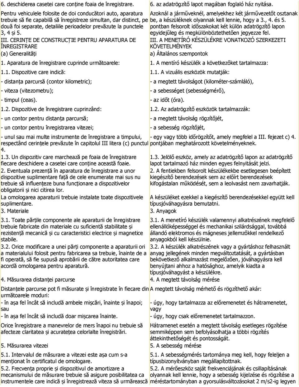 készüléknek olyannak kell lennie, hogy a 3., 4. és 5. două foi separate, detaliile perioadelor prevăzute la punctele pontban felsorolt időszakokat két külön adatrögzítő lapon 3, 4 și 5.