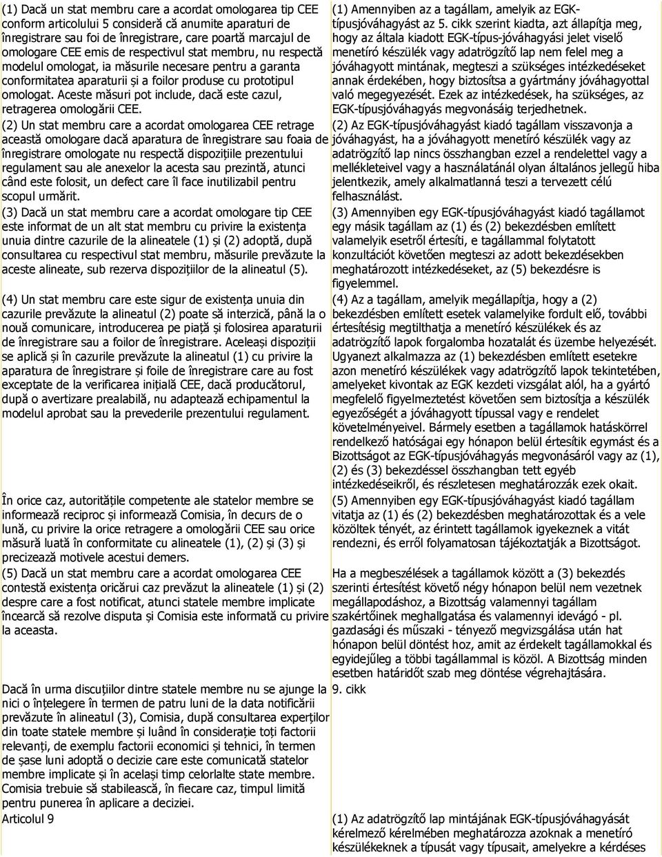 Aceste măsuri pot include, dacă este cazul, retragerea omologării CEE. (1) Amennyiben az a tagállam, amelyik az EGKtípusjóváhagyást az 5.