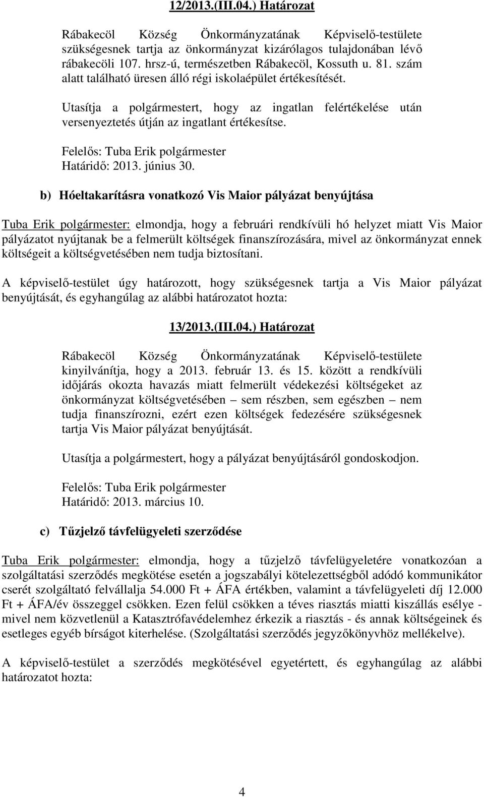 Utasítja a polgármestert, hogy az ingatlan felértékelése után versenyeztetés útján az ingatlant értékesítse. Felelős: Tuba Erik polgármester Határidő: 2013. június 30.