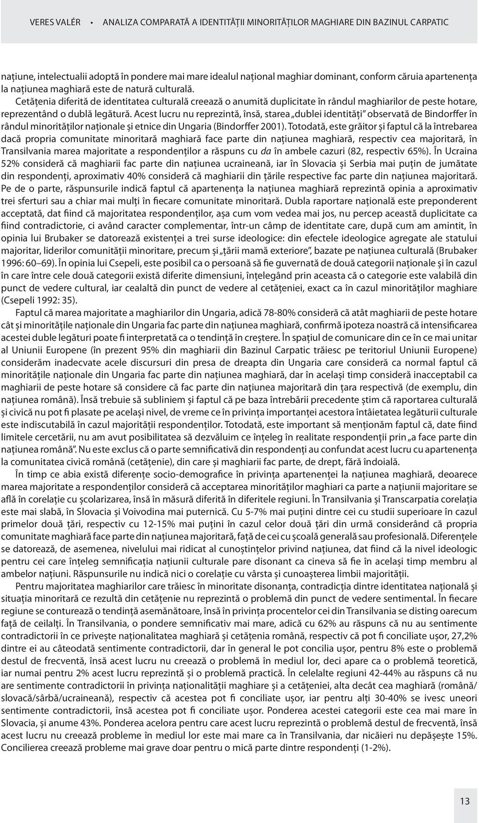 Acest lucru nu reprezintă, însă, starea dublei identităţi observată de Bindorffer în rândul minorităţilor naţionale şi etnice din Ungaria (Bindorffer 2001).