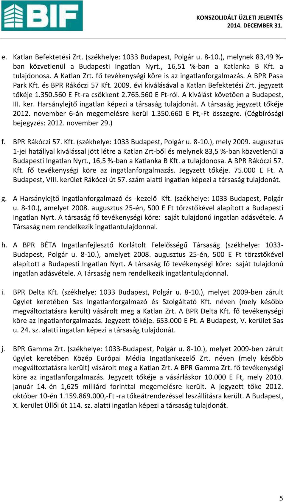 A kiválást követőe a Budapest, III. ker. Harsá lejtő i gatla képezi a társaság tulajdo át. A társaság jeg zett tőkéje 2012. november 6-á ege elésre kerül.. E Ft,-Ft összegre. Cég írósági ejeg zés:.