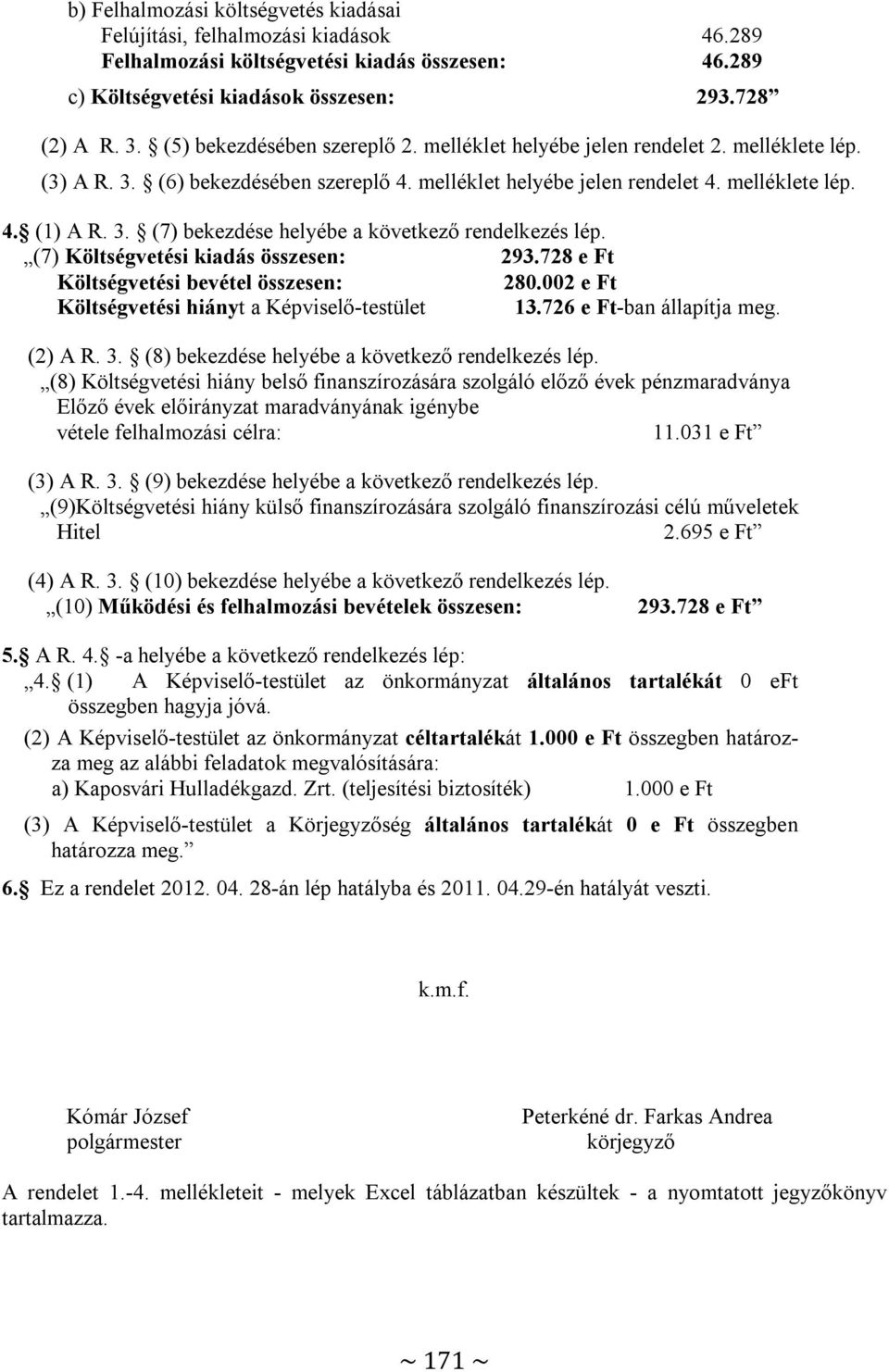 (7) Költségvetési kiadás összesen: 293.728 e Ft Költségvetési bevétel összesen: 280.002 e Ft Költségvetési hiányt a Képviselő-testület 13.726 e Ft-ban állapítja meg. (2) A R. 3.