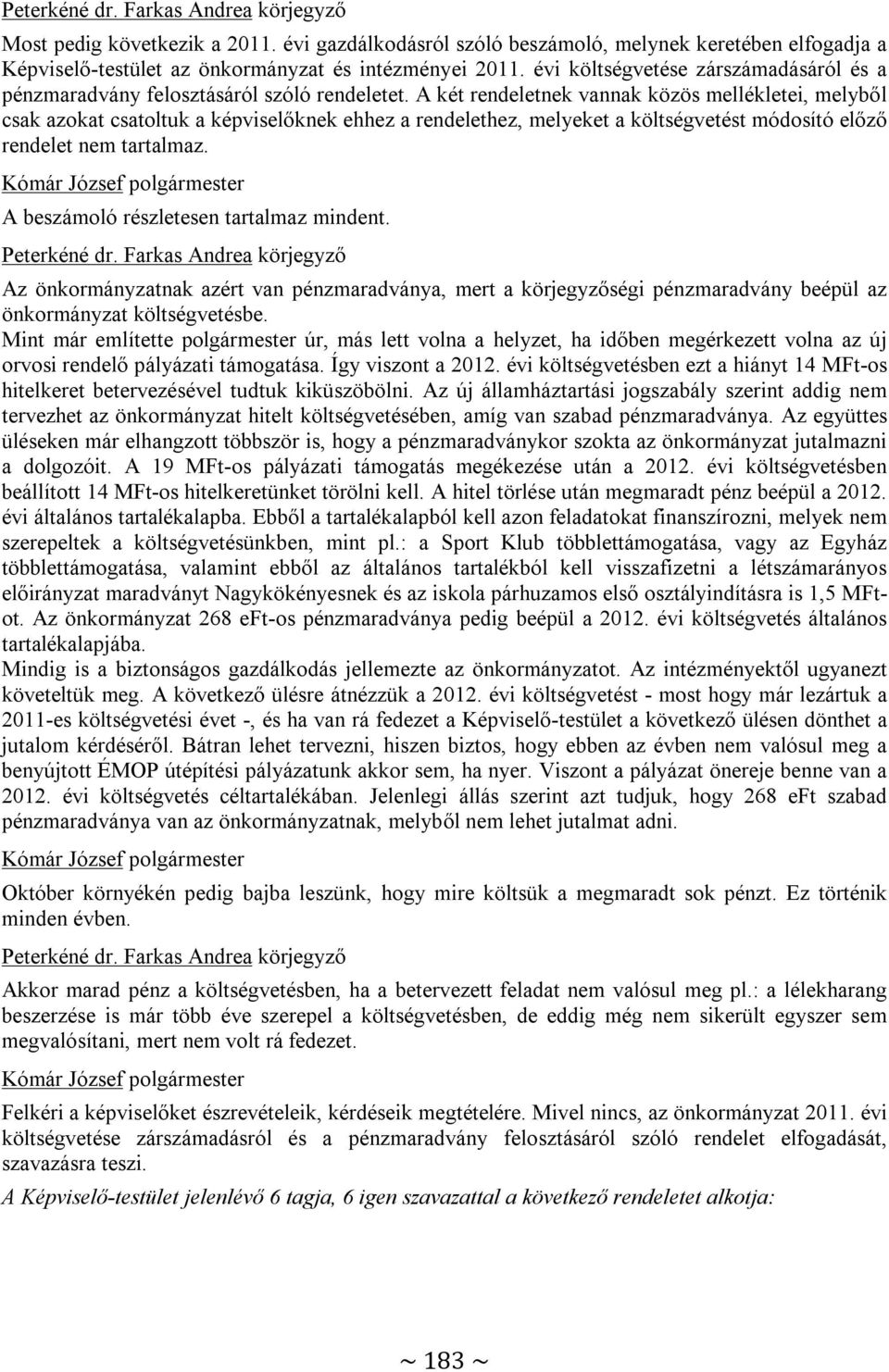 A két rendeletnek vannak közös mellékletei, melyből csak azokat csatoltuk a képviselőknek ehhez a rendelethez, melyeket a költségvetést módosító előző rendelet nem tartalmaz.