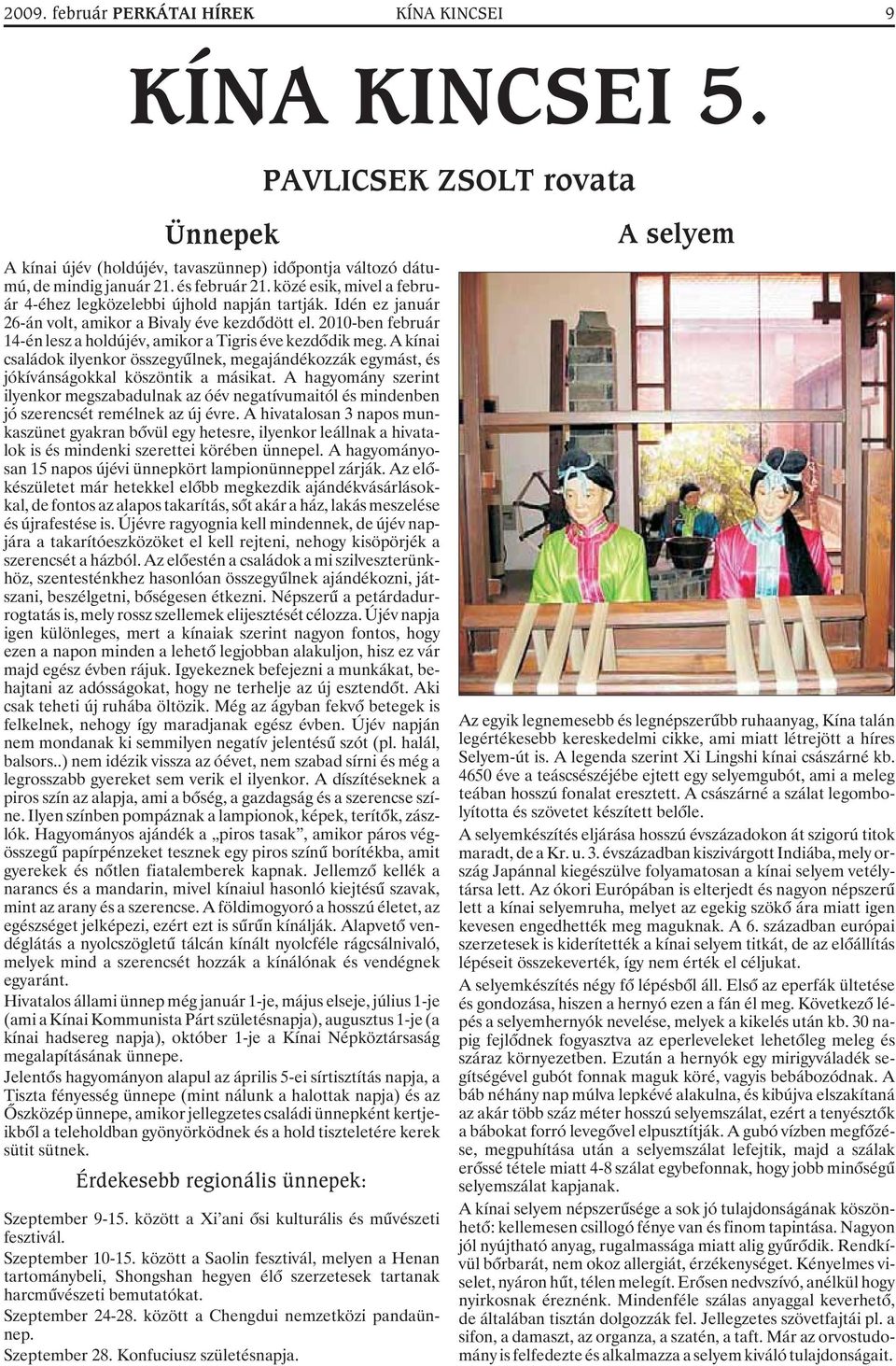2010-ben február 14-én lesz a holdújév, amikor a Tigris éve kezdõdik meg. A kínai családok ilyenkor összegyûlnek, megajándékozzák egymást, és jókívánságokkal köszöntik a másikat.