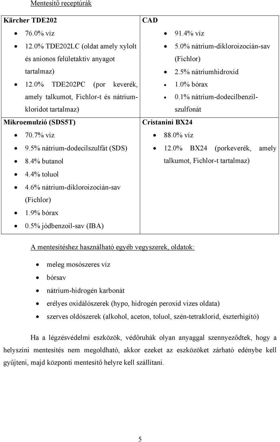 6% nátrium-dikloroizocián-sav (Fichlor) 1.9% bórax 0.5% jódbenzoil-sav (IBA) CAD 91.4% víz 5.0% nátrium-dikloroizocián-sav (Fichlor) 2.5% nátriumhidroxid 1.0% bórax 0.