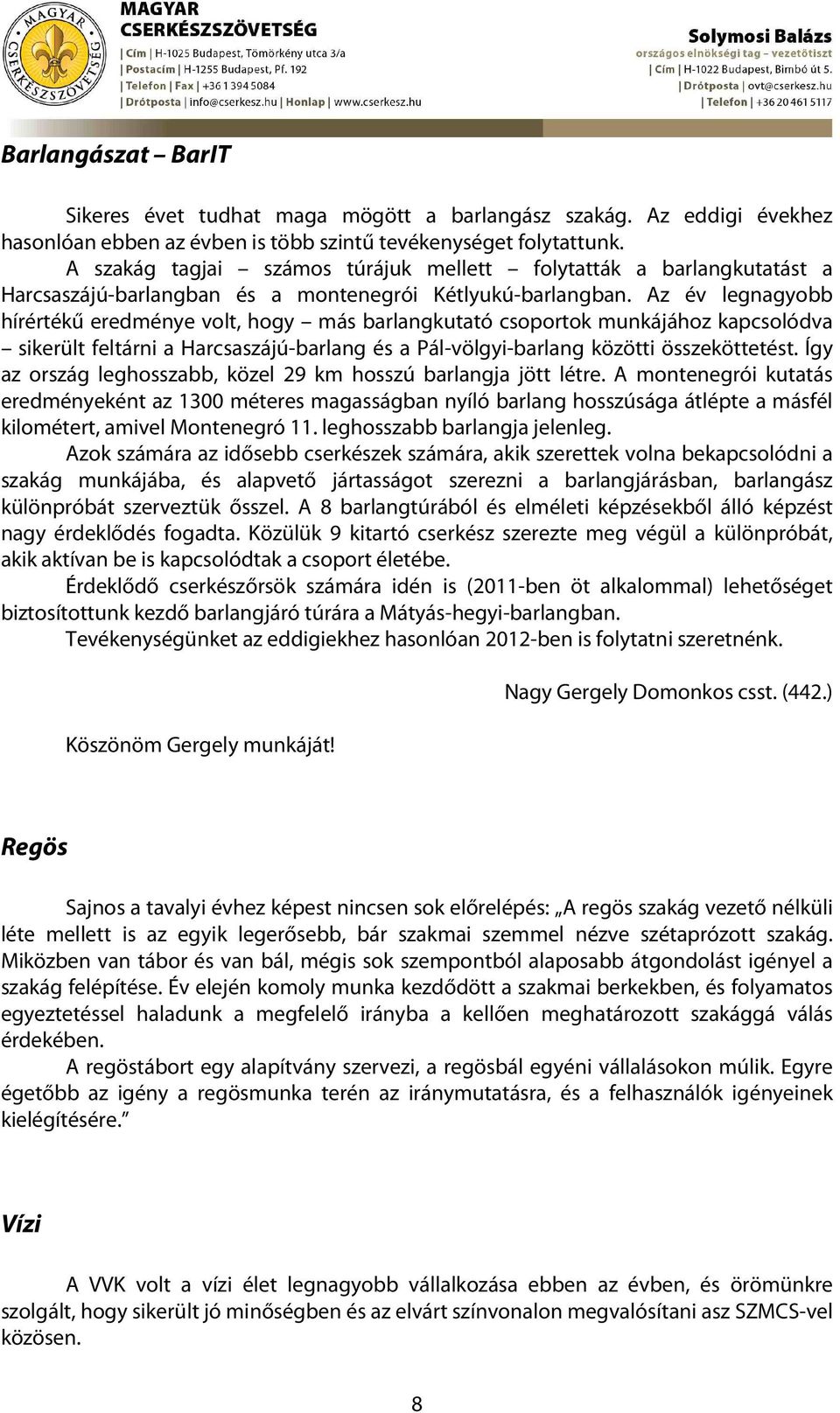 Az év legnagyobb hírértékű eredménye volt, hogy más barlangkutató csoportok munkájához kapcsolódva sikerült feltárni a Harcsaszájú-barlang és a Pál-völgyi-barlang közötti összeköttetést.