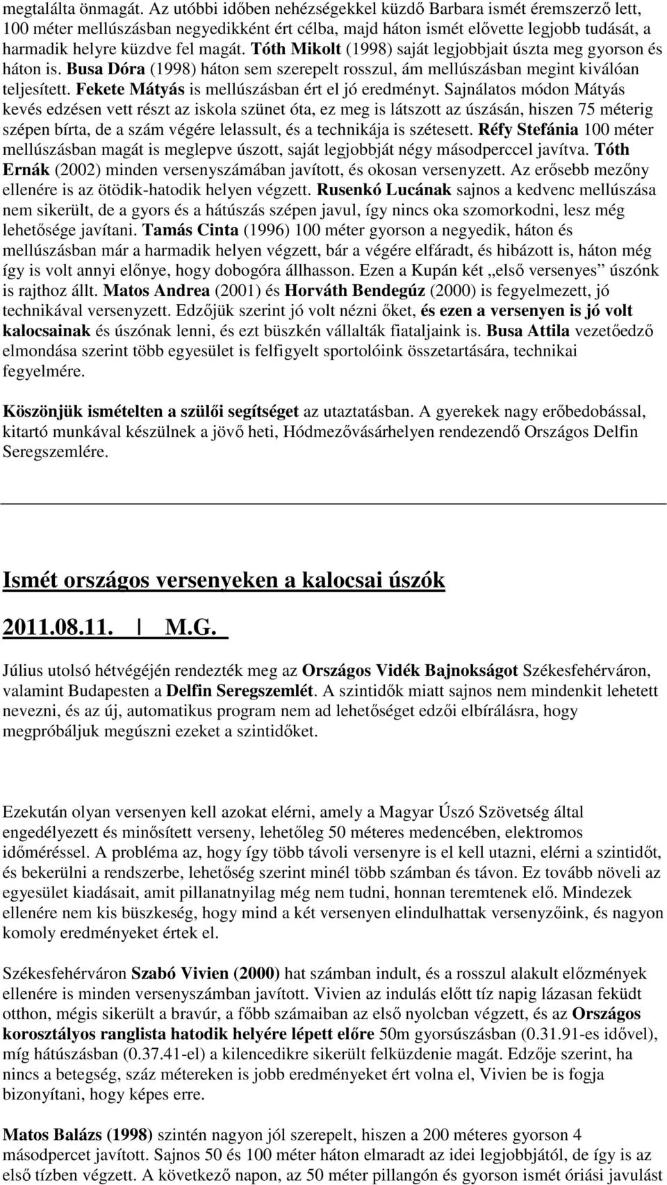 Tóth Mikolt (1998) saját legjobbjait úszta meg gyorson és háton is. Busa Dóra (1998) háton sem szerepelt rosszul, ám mellúszásban megint kiválóan teljesített.