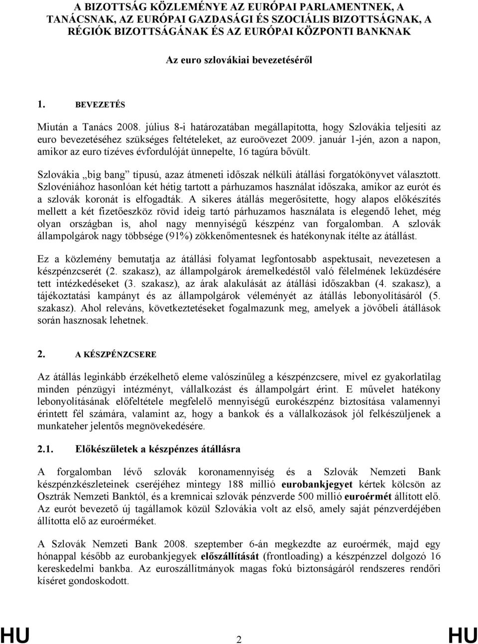 január 1-jén, azon a napon, amikor az euro tízéves évfordulóját ünnepelte, 16 tagúra bővült. Szlovákia big bang típusú, azaz átmeneti időszak nélküli átállási forgatókönyvet választott.