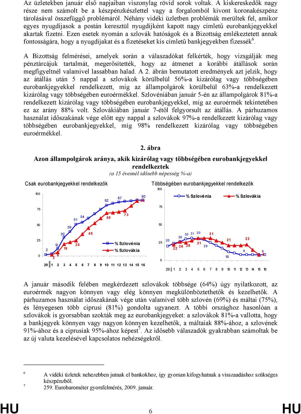 Néhány vidéki üzletben problémák merültek fel, amikor egyes nyugdíjasok a postán keresztül nyugdíjként kapott nagy címletű eurobankjegyekkel akartak fizetni.