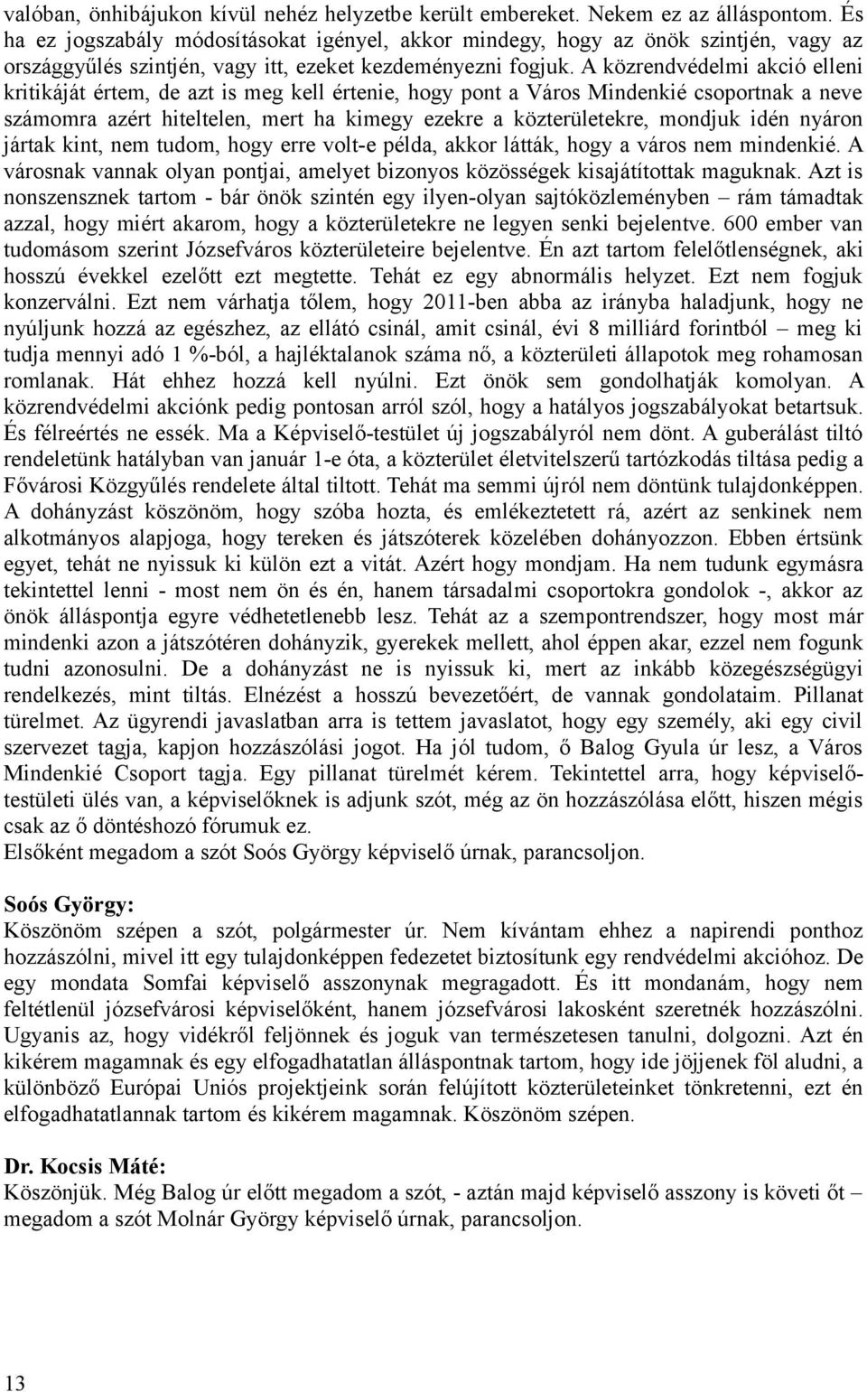 A közrendvédelmi akció elleni kritikáját értem, de azt is meg kell értenie, hogy pont a Város Mindenkié csoportnak a neve számomra azért hiteltelen, mert ha kimegy ezekre a közterületekre, mondjuk