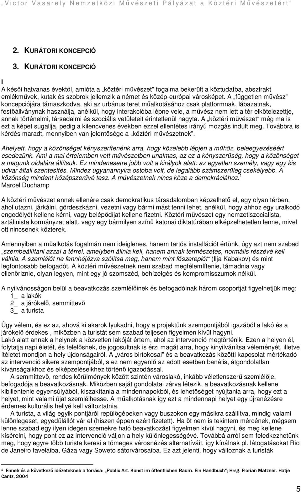 A független mővész koncepciójára támaszkodva, aki az urbánus teret mőalkotásához csak platformnak, lábazatnak, festıállványnak használja, anélkül, hogy interakcióba lépne vele, a mővész nem lett a