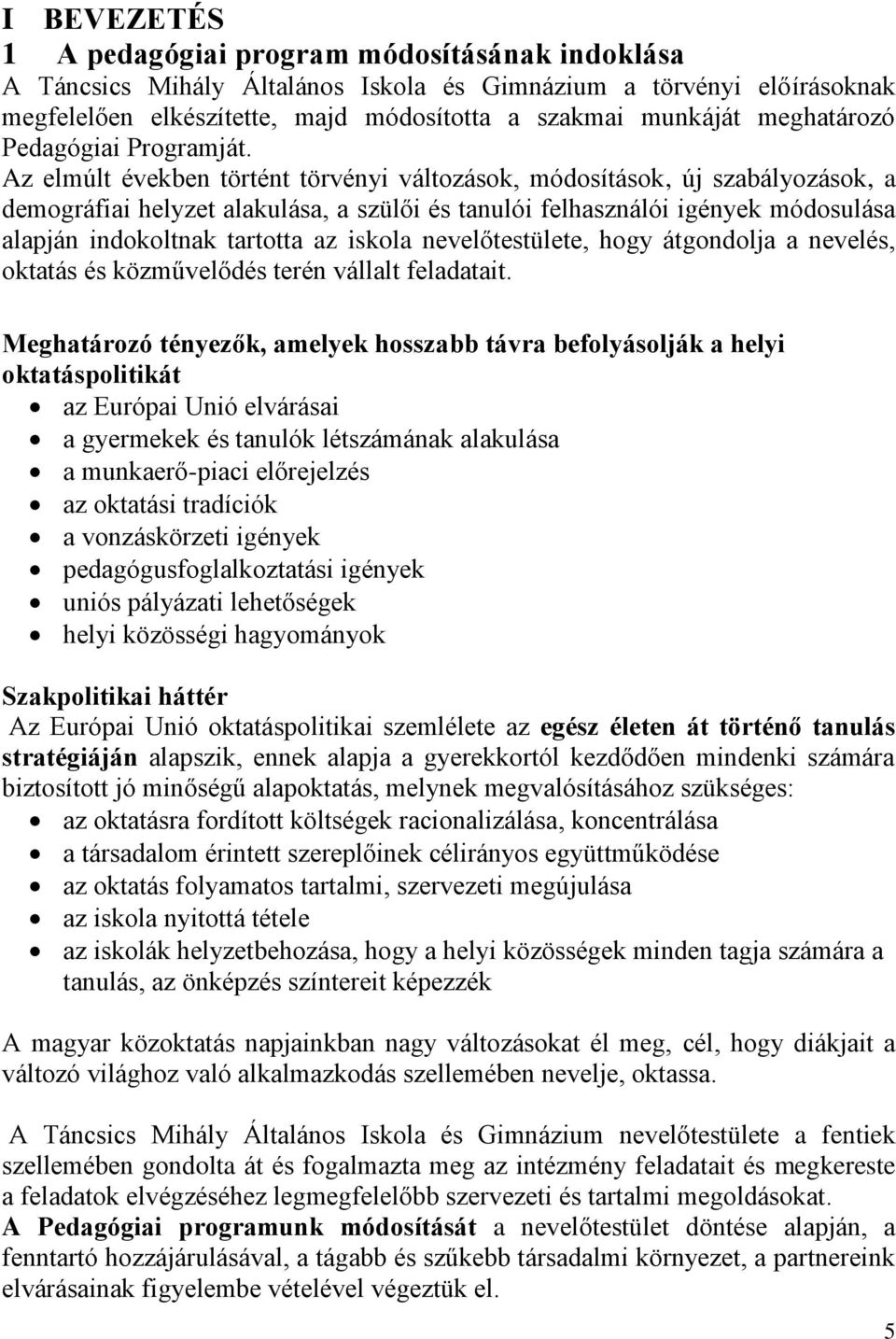 Az elmúlt években történt törvényi változások, módosítások, új szabályozások, a demográfiai helyzet alakulása, a szülői és tanulói felhasználói igények módosulása alapján indokoltnak tartotta az