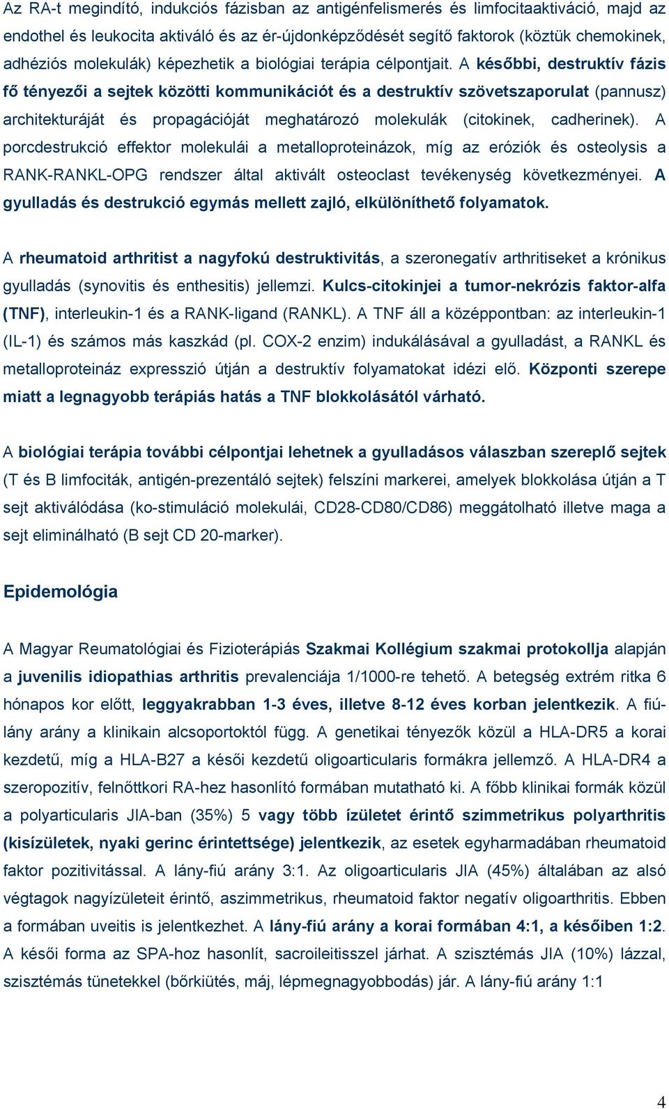 A későbbi, destruktív fázis fő tényezői a sejtek közötti kommunikációt és a destruktív szövetszaporulat (pannusz) architekturáját és propagációját meghatározó molekulák (citokinek, cadherinek).