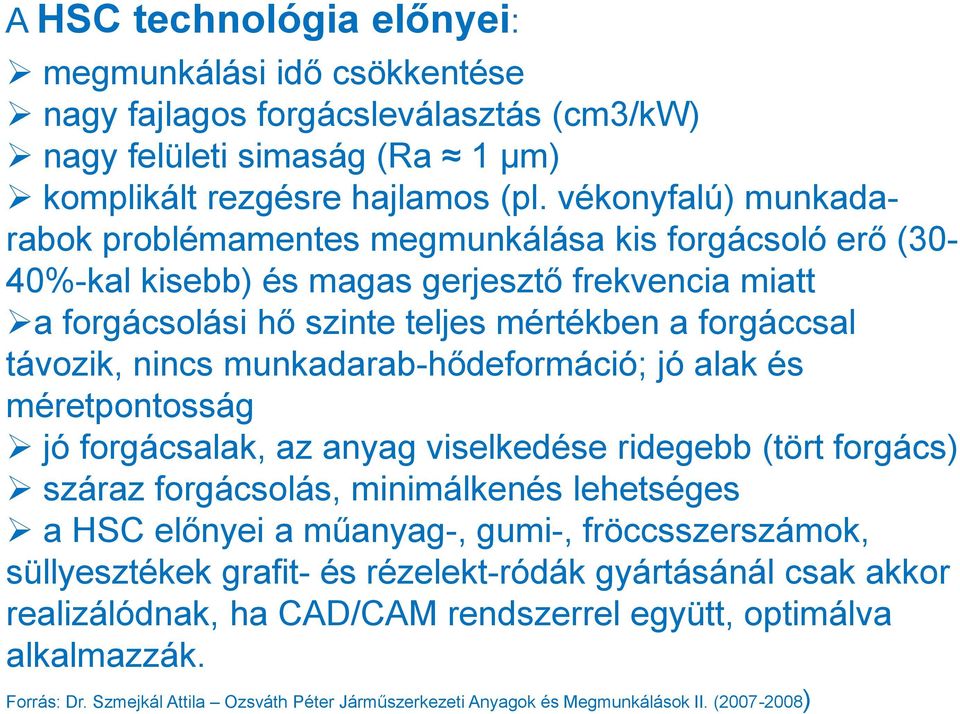 forgáccsal távozik, nincs munkadarab-hődeformáció; jó alak és méretpontosság jó forgácsalak, az anyag viselkedése ridegebb (tört forgács) száraz forgácsolás, minimálkenés