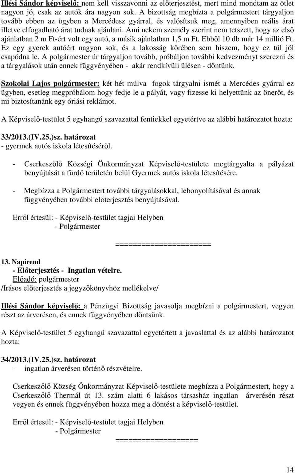 Ami nekem személy szerint nem tetszett, hogy az első ajánlatban 2 m Ft-ért volt egy autó, a másik ajánlatban 1,5 m Ft. Ebből 10 db már 14 millió Ft.