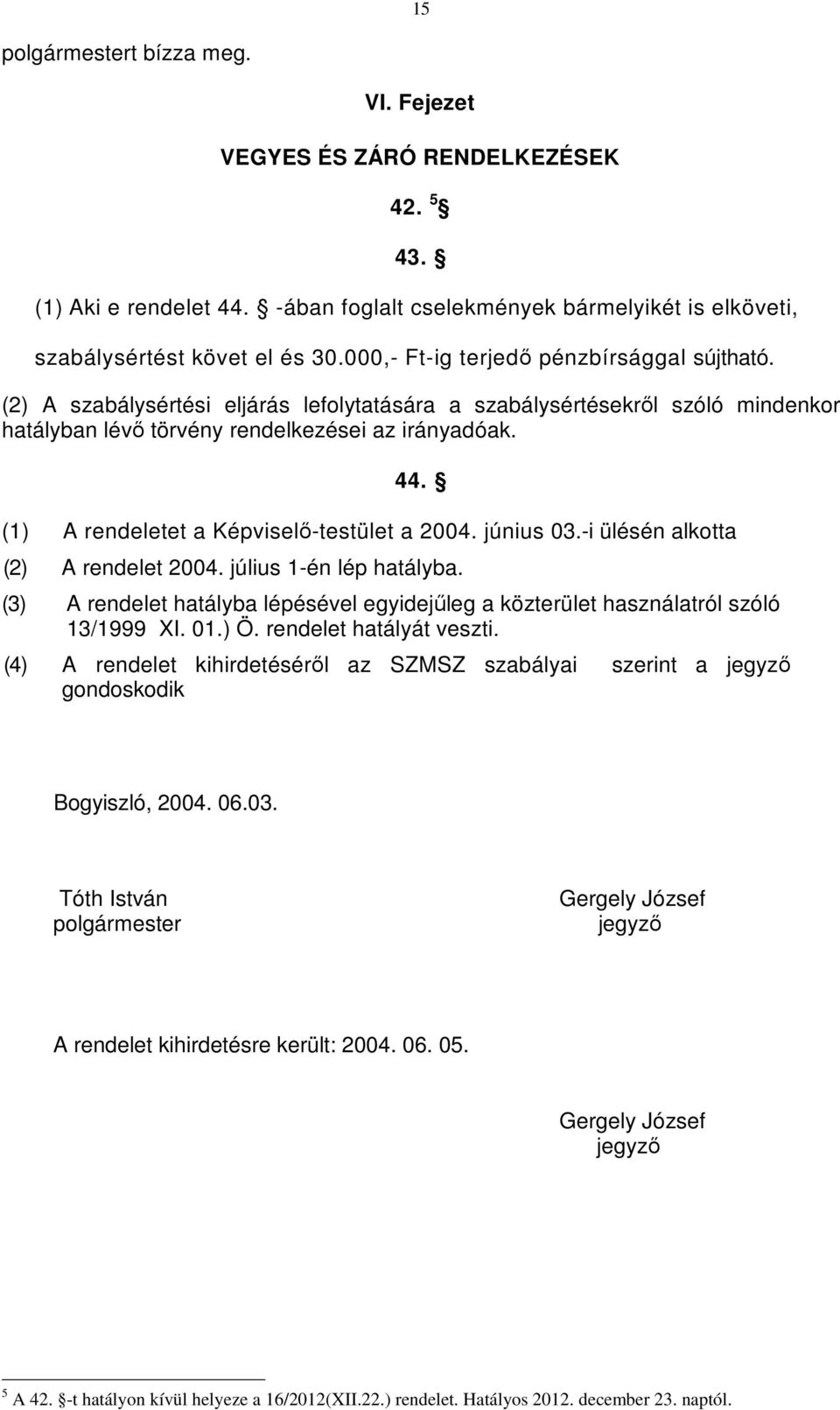 (1) A rendeletet a Képviselő-testület a 2004. június 03.-i ülésén alkotta (2) A rendelet 2004. július 1-én lép hatályba.