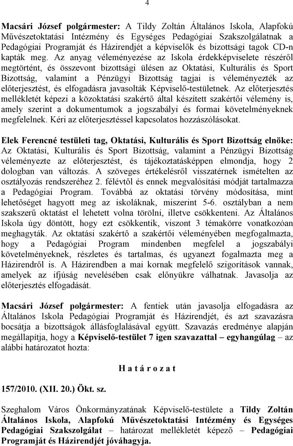 Az anyag véleményezése az Iskola érdekképviselete részéről megtörtént, és összevont bizottsági ülésen az Oktatási, Kulturális és Sport Bizottság, valamint a Pénzügyi Bizottság tagjai is véleményezték