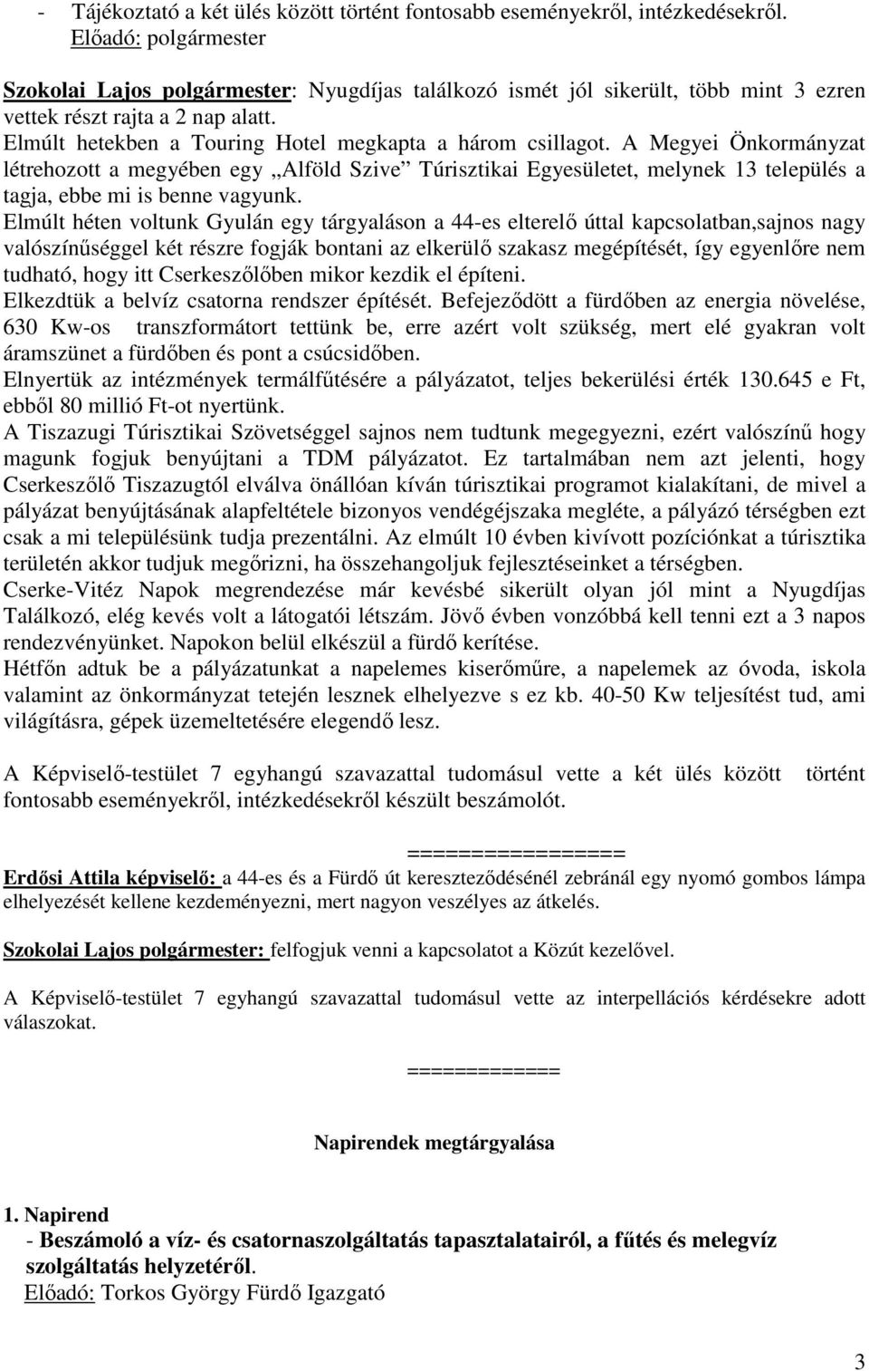 A Megyei Önkormányzat létrehozott a megyében egy Alföld Szive Túrisztikai Egyesületet, melynek 13 település a tagja, ebbe mi is benne vagyunk.